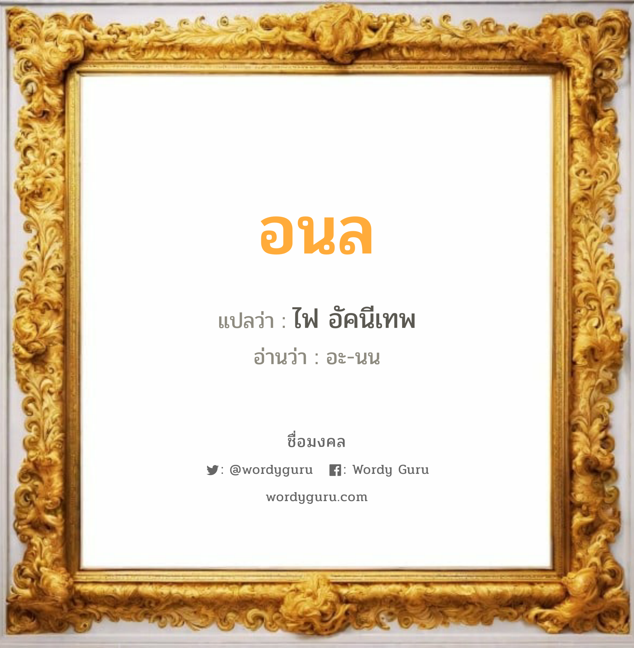 อนล แปลว่า? วิเคราะห์ชื่อ อนล, ชื่อมงคล อนล แปลว่า ไฟ อัคนีเทพ อ่านว่า อะ-นน เพศ เหมาะกับ ผู้ชาย, ลูกชาย หมวด วันมงคล วันอังคาร, วันพุธกลางวัน, วันพุธกลางคืน, วันเสาร์, วันอาทิตย์