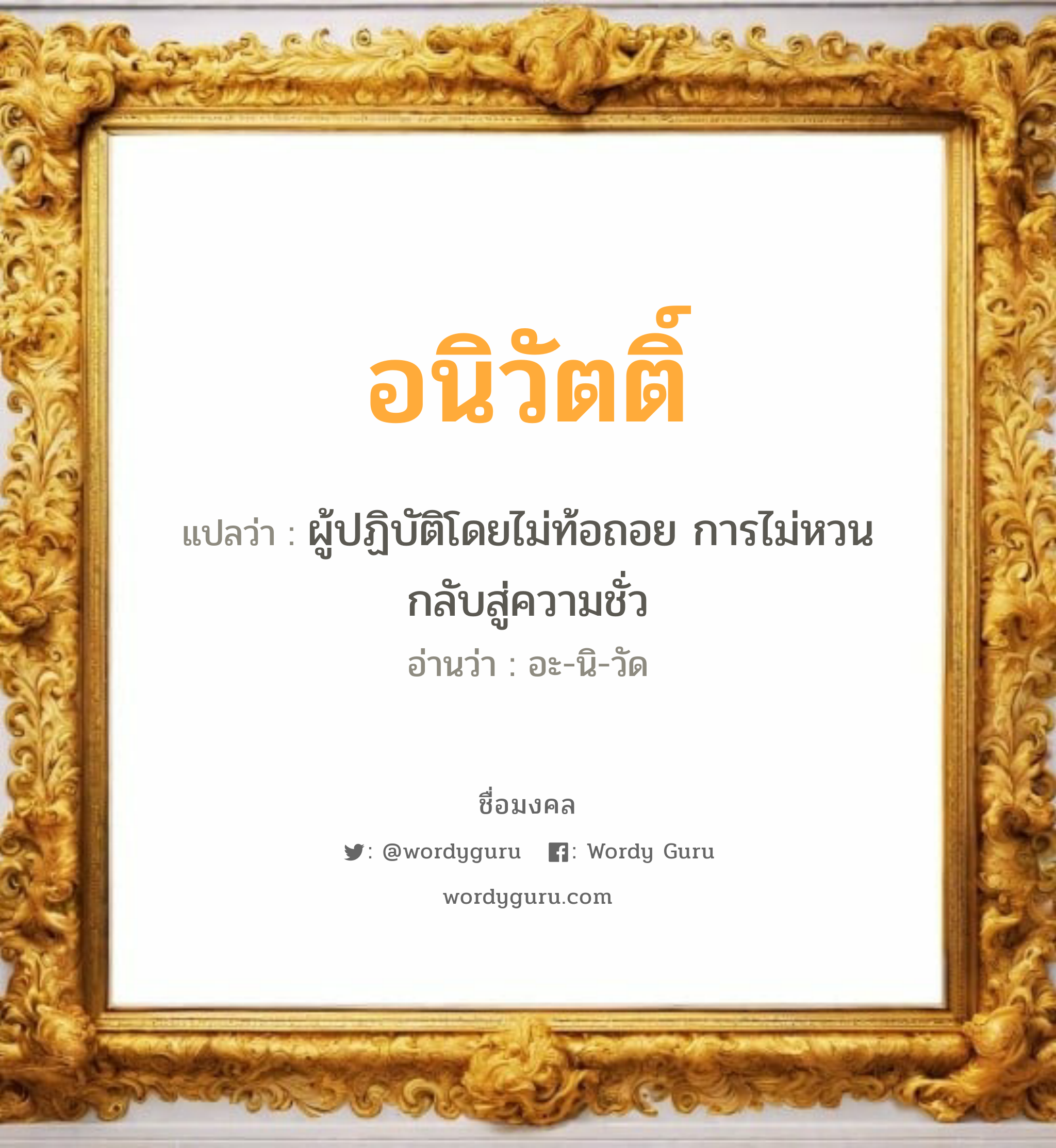 อนิวัตติ์ แปลว่า? เกิดวันอังคาร, ผู้ปฏิบัติโดยไม่ท้อถอย การไม่หวนกลับสู่ความชั่ว อะ-นิ-วัด เพศ เหมาะกับ ผู้ชาย, ลูกชาย หมวด วันมงคล วันอังคาร, วันพุธกลางวัน, วันพุธกลางคืน, วันเสาร์, วันอาทิตย์