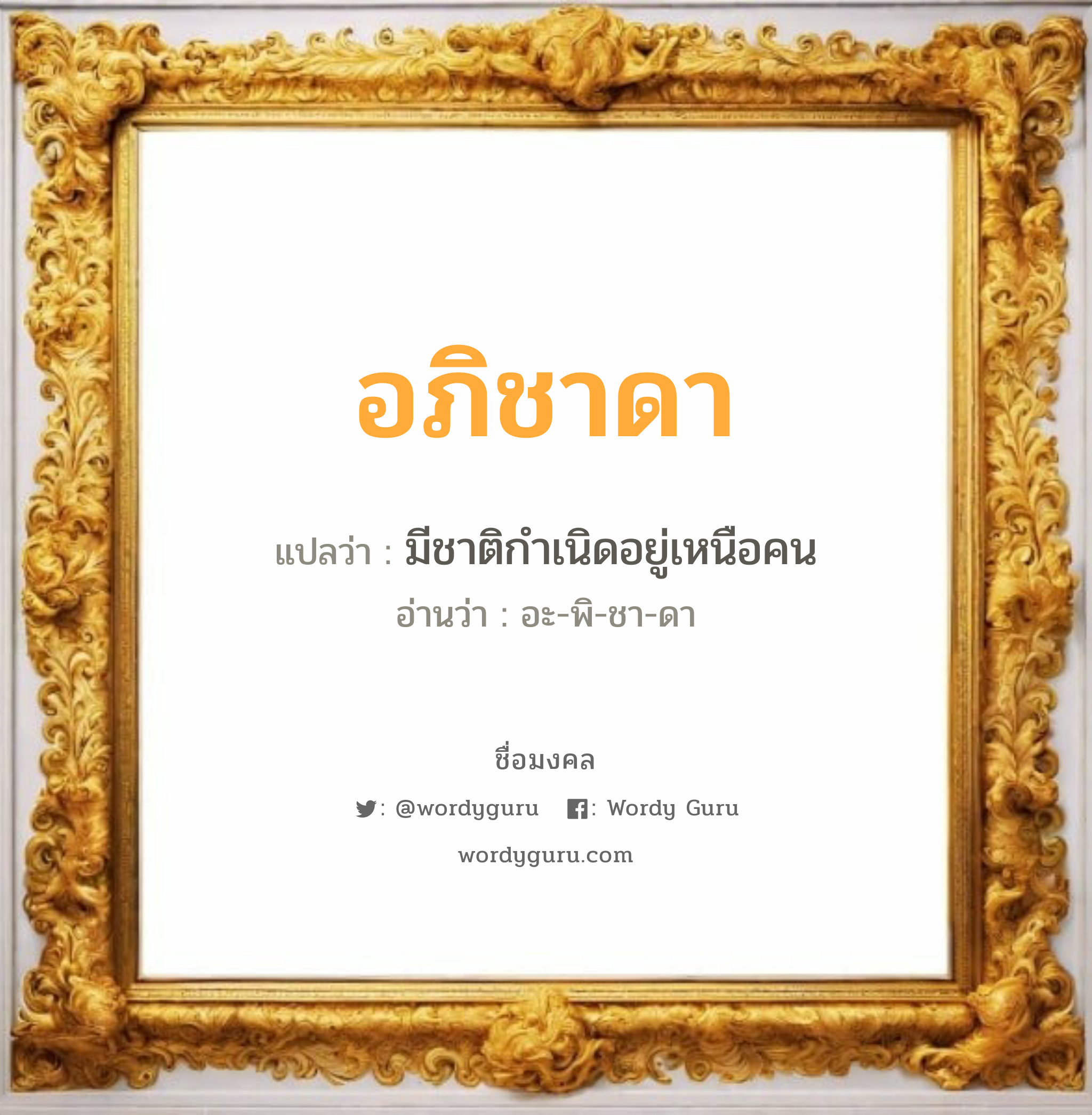 อภิชาดา แปลว่า? วิเคราะห์ชื่อ อภิชาดา, ชื่อมงคล อภิชาดา แปลว่า มีชาติกำเนิดอยู่เหนือคน อ่านว่า อะ-พิ-ชา-ดา เพศ เหมาะกับ ผู้หญิง, ลูกสาว หมวด วันมงคล วันอังคาร, วันศุกร์, วันเสาร์, วันอาทิตย์