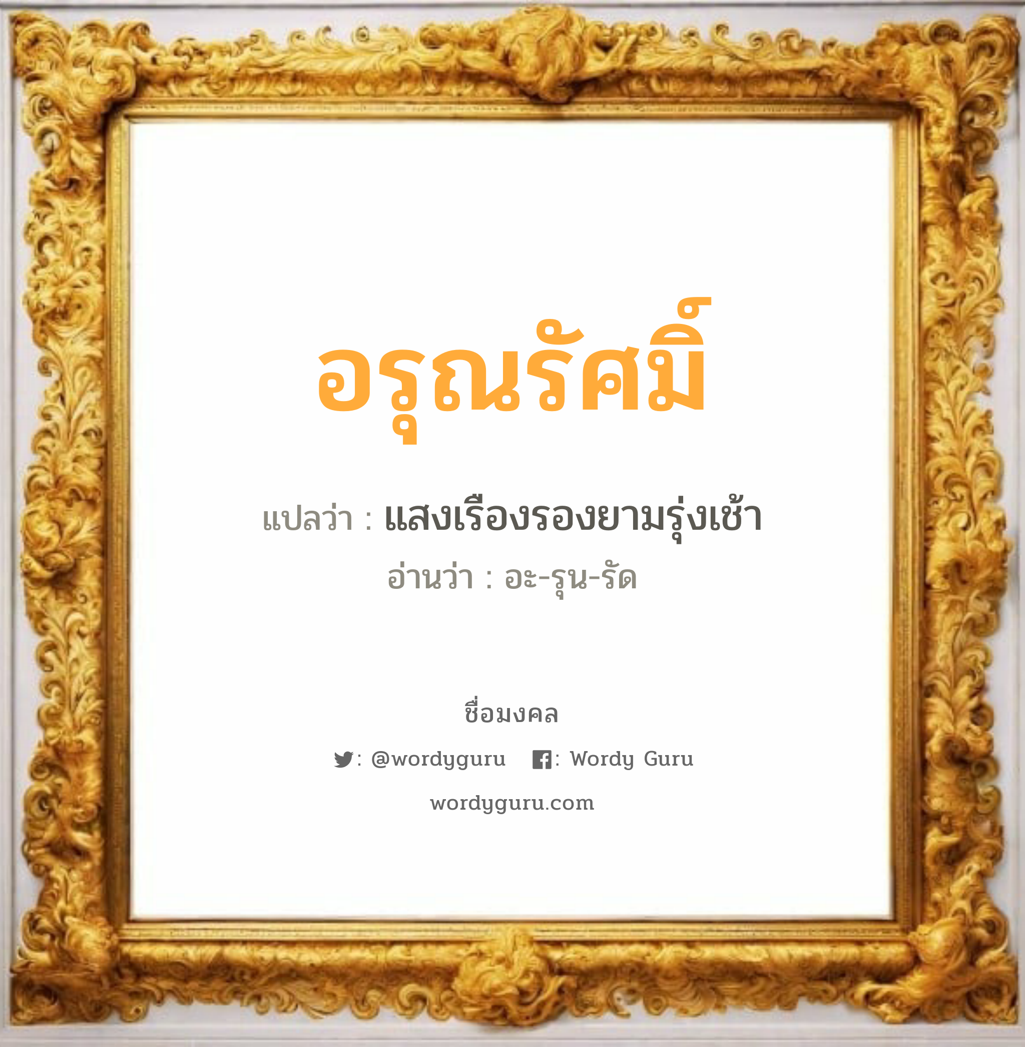 อรุณรัศมิ์ แปลว่า? วิเคราะห์ชื่อ อรุณรัศมิ์, ชื่อมงคล อรุณรัศมิ์ แปลว่า แสงเรืองรองยามรุ่งเช้า อ่านว่า อะ-รุน-รัด เพศ เหมาะกับ ผู้หญิง, ลูกสาว หมวด วันมงคล วันอังคาร, วันพุธกลางวัน, วันพฤหัสบดี