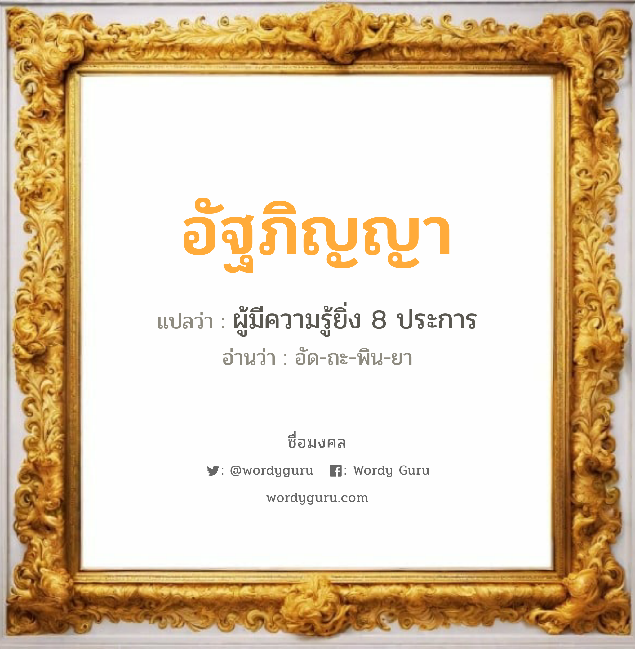 อัฐภิญญา แปลว่า? วิเคราะห์ชื่อ อัฐภิญญา, ชื่อมงคล อัฐภิญญา แปลว่า ผู้มีความรู้ยิ่ง 8 ประการ อ่านว่า อัด-ถะ-พิน-ยา เพศ เหมาะกับ ผู้หญิง, ลูกสาว หมวด วันมงคล วันอังคาร, วันพฤหัสบดี, วันศุกร์, วันอาทิตย์