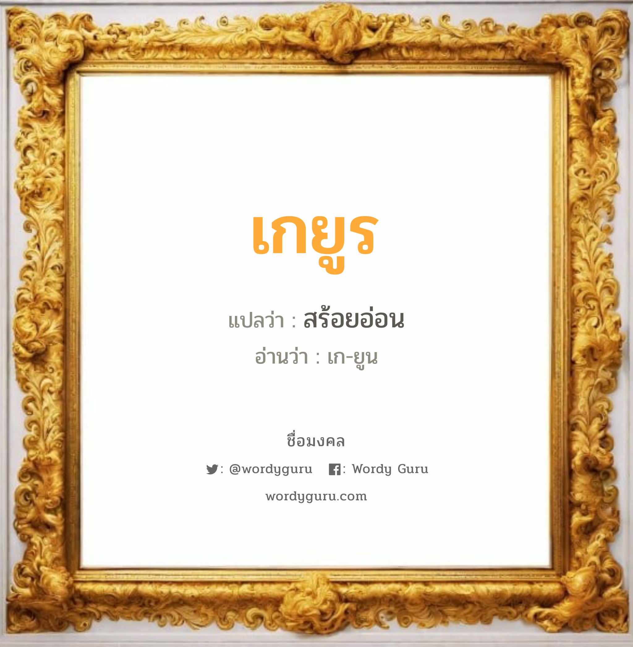 เกยูร แปลว่า? วิเคราะห์ชื่อ เกยูร, ชื่อมงคล เกยูร แปลว่า สร้อยอ่อน อ่านว่า เก-ยูน เพศ เหมาะกับ ผู้หญิง, ลูกสาว หมวด วันมงคล วันพุธกลางวัน, วันพุธกลางคืน, วันพฤหัสบดี, วันเสาร์, วันอาทิตย์