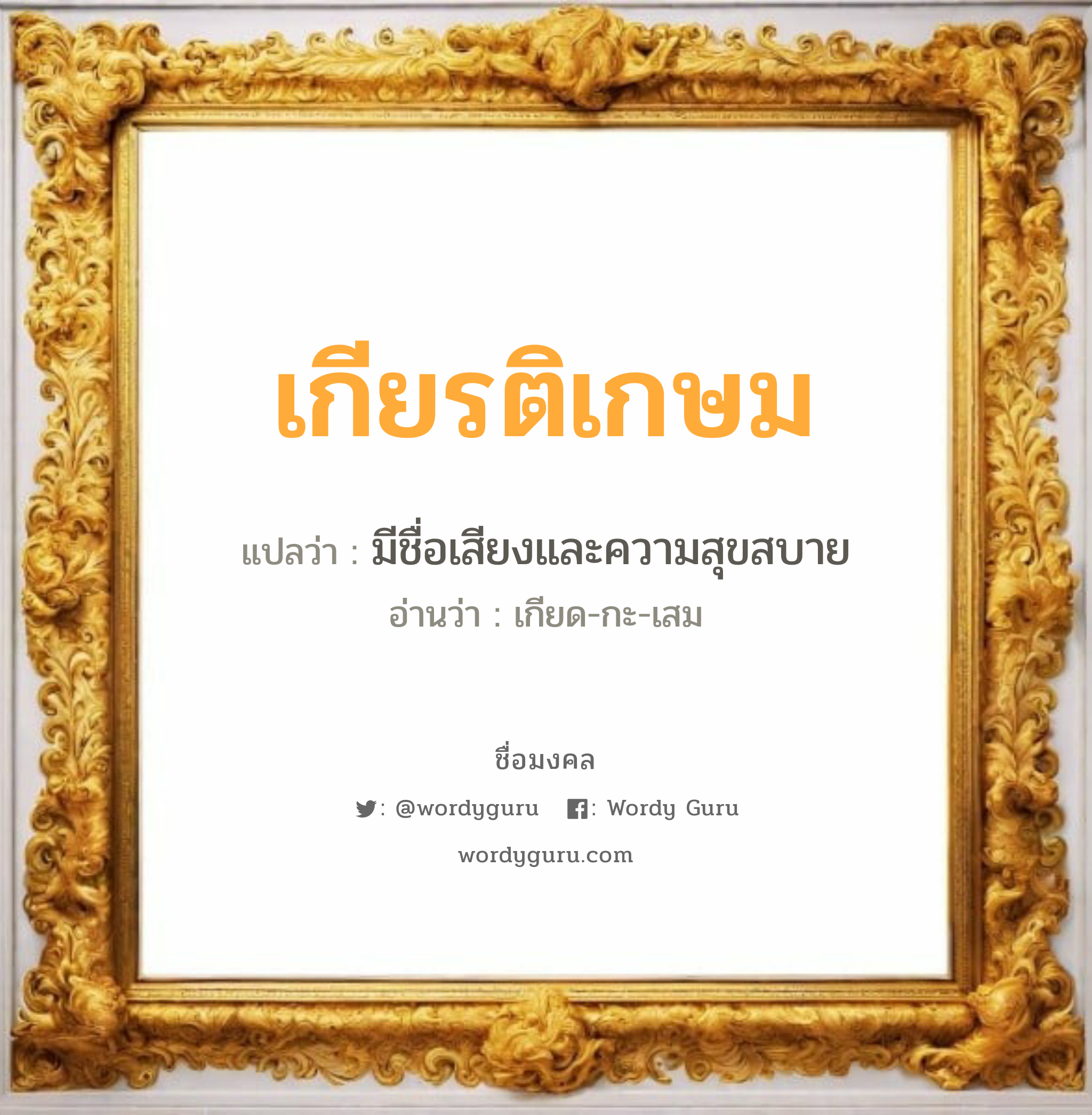 เกียรติเกษม แปลว่า? เกิดวันพุธกลางวัน, มีชื่อเสียงและความสุขสบาย เกียด-กะ-เสม เพศ เหมาะกับ ผู้ชาย, ลูกชาย หมวด วันมงคล วันพุธกลางวัน, วันเสาร์