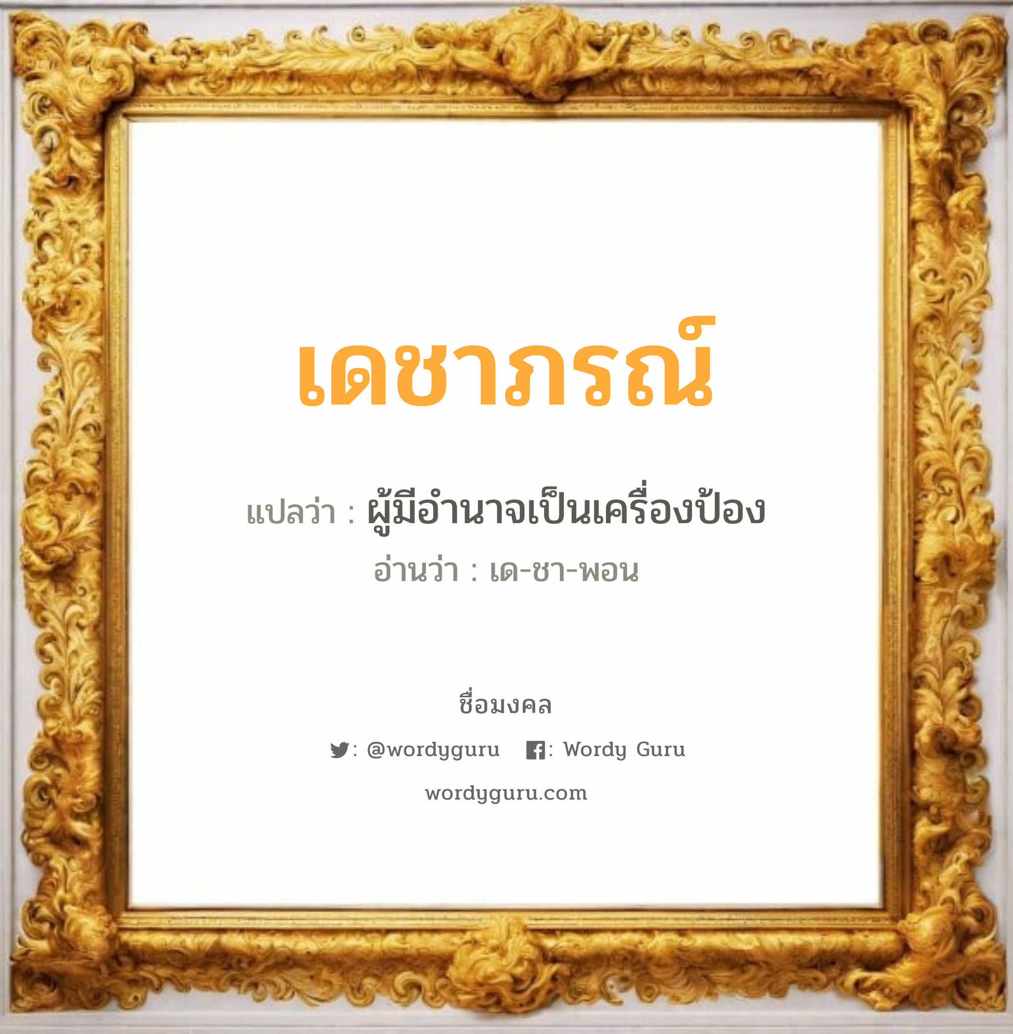 เดชาภรณ์ แปลว่า? วิเคราะห์ชื่อ เดชาภรณ์, ชื่อมงคล เดชาภรณ์ แปลว่า ผู้มีอำนาจเป็นเครื่องป้อง อ่านว่า เด-ชา-พอน เพศ เหมาะกับ ผู้ชาย, ลูกชาย หมวด วันมงคล วันอังคาร, วันอาทิตย์