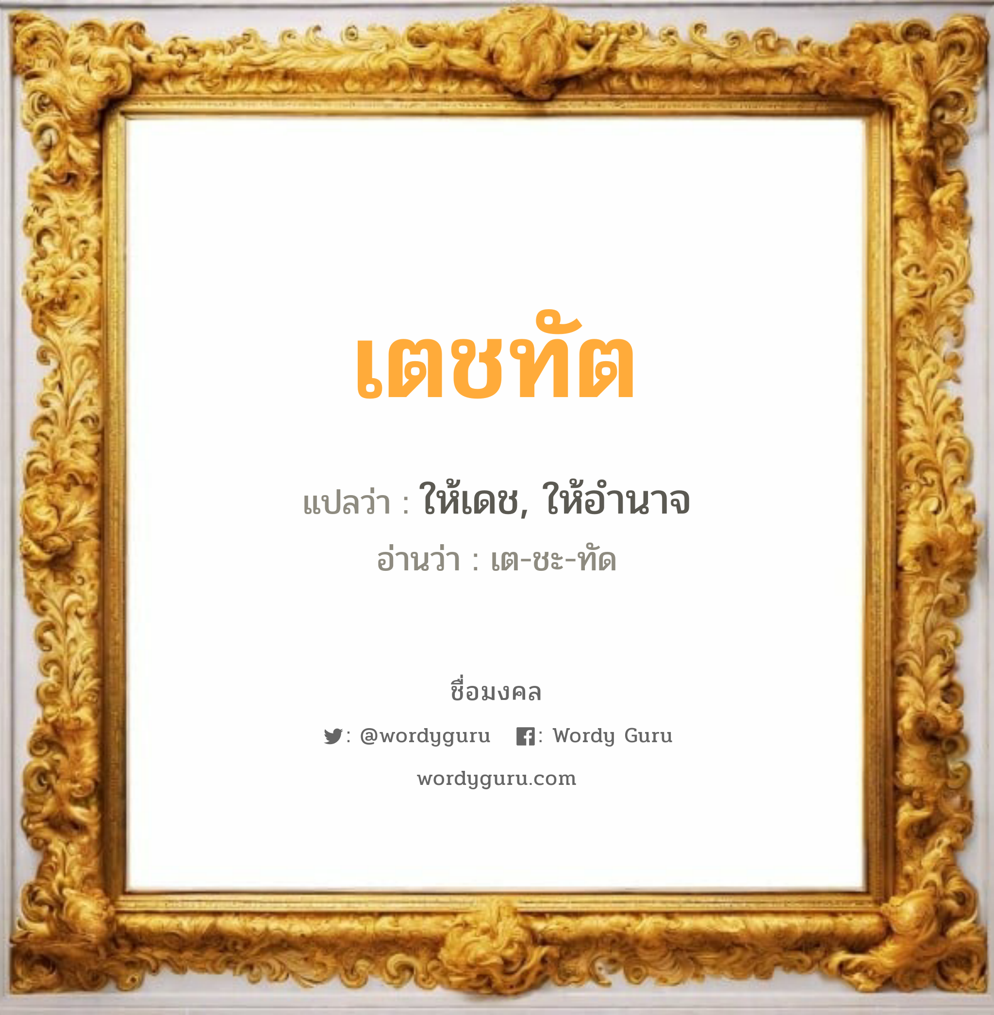 เตชทัต แปลว่า? วิเคราะห์ชื่อ เตชทัต, ชื่อมงคล เตชทัต แปลว่า ให้เดช, ให้อำนาจ อ่านว่า เต-ชะ-ทัด เพศ เหมาะกับ ผู้ชาย, ลูกชาย หมวด วันมงคล วันอังคาร, วันพุธกลางคืน, วันศุกร์, วันเสาร์, วันอาทิตย์