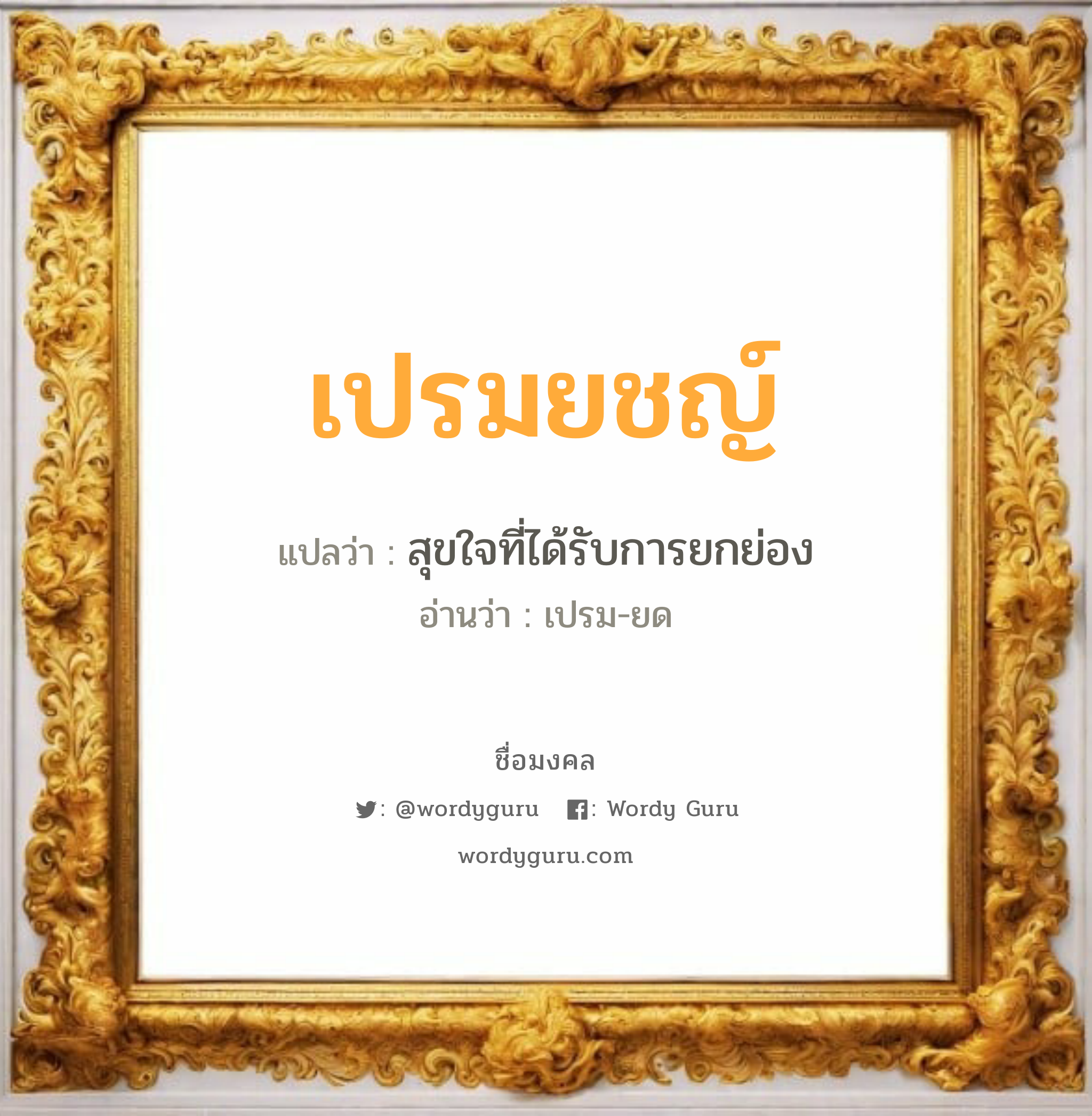 เปรมยชญ์ แปลว่า? วิเคราะห์ชื่อ เปรมยชญ์, ชื่อมงคล เปรมยชญ์ แปลว่า สุขใจที่ได้รับการยกย่อง อ่านว่า เปรม-ยด เพศ เหมาะกับ ผู้ชาย, ลูกชาย หมวด วันมงคล วันอังคาร, วันพฤหัสบดี, วันเสาร์, วันอาทิตย์