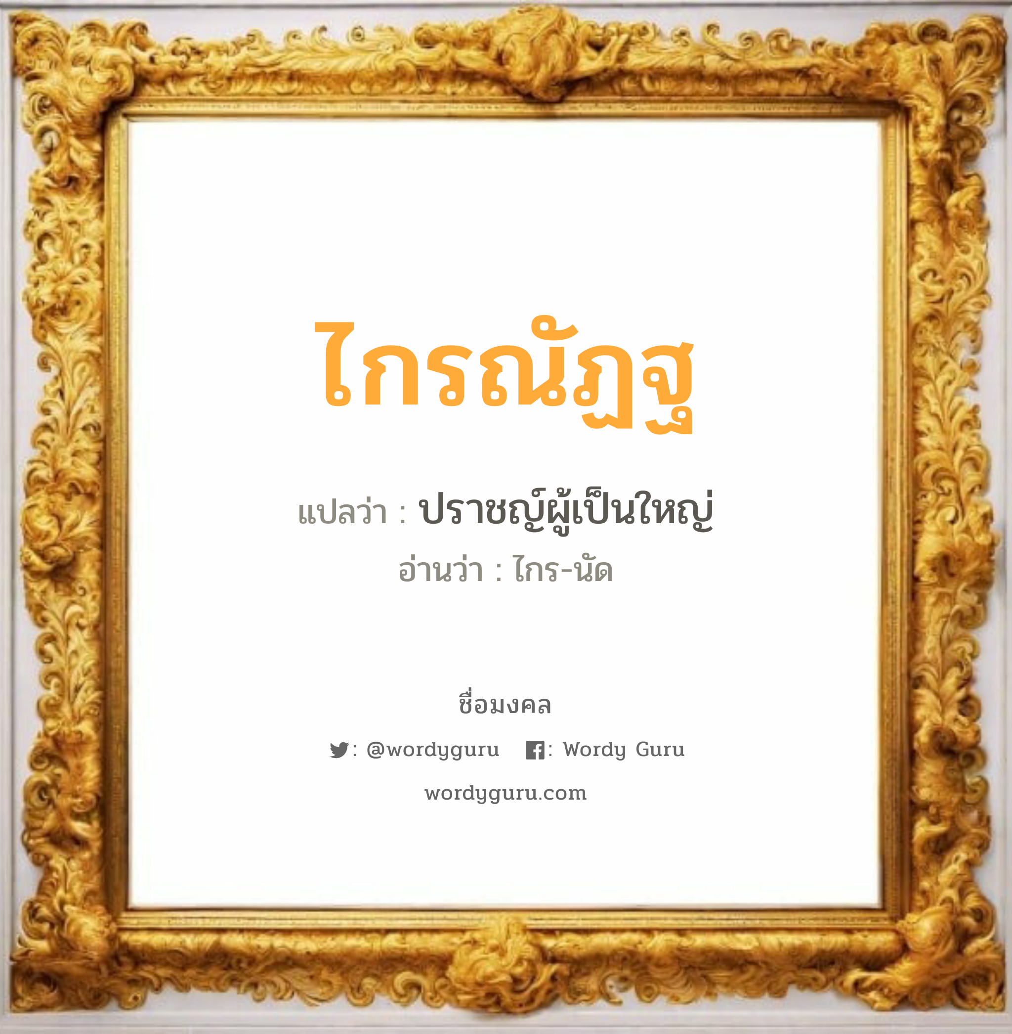 ไกรณัฏฐ แปลว่า? เกิดวันพุธกลางวัน, ปราชญ์ผู้เป็นใหญ่ ไกร-นัด เพศ เหมาะกับ ผู้ชาย, ลูกชาย หมวด วันมงคล วันพุธกลางวัน, วันพุธกลางคืน, วันพฤหัสบดี, วันอาทิตย์