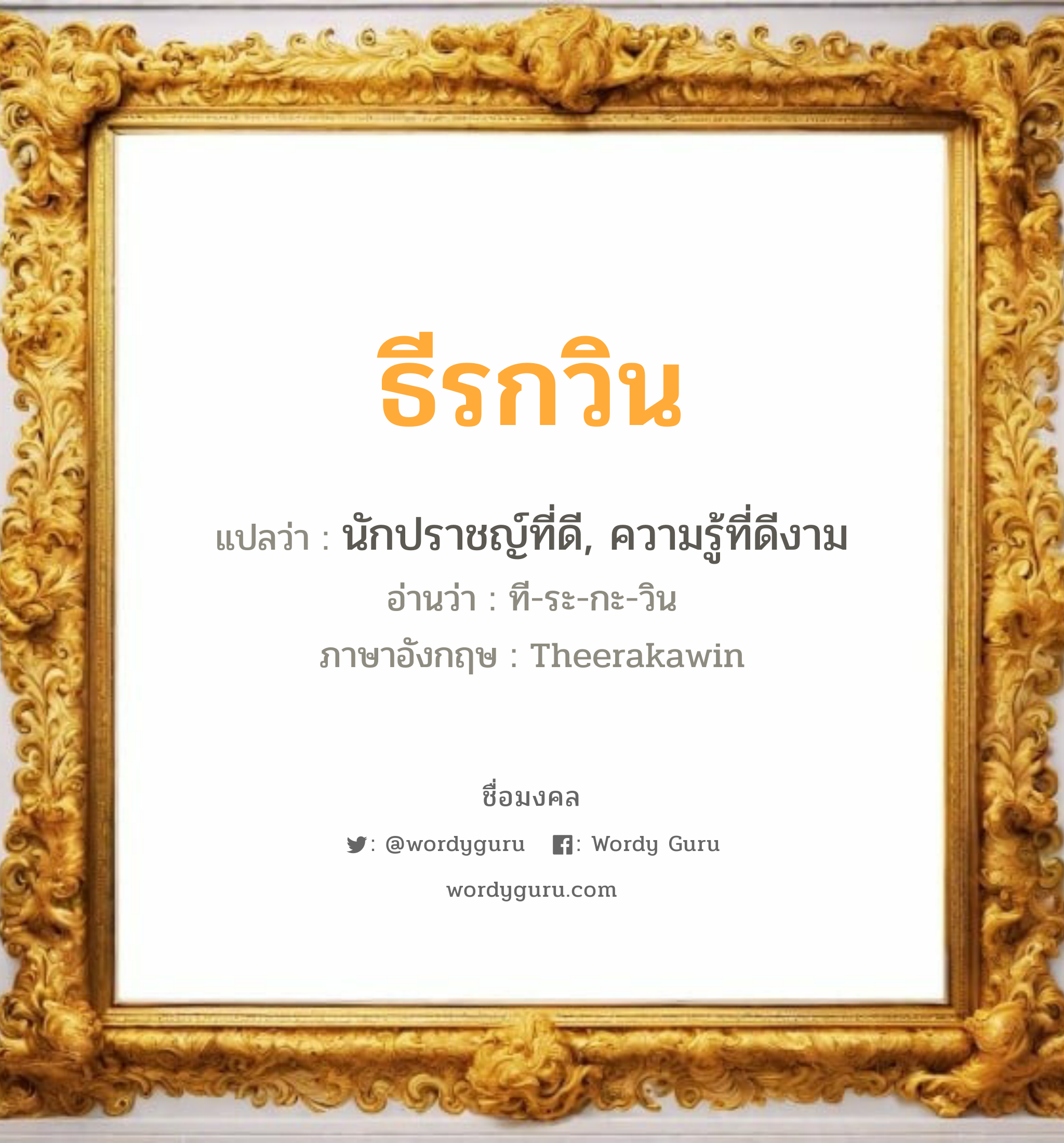 ธีรกวิน แปลว่า? เกิดวันพุธกลางวัน, นักปราชญ์ที่ดี, ความรู้ที่ดีงาม ที-ระ-กะ-วิน Theerakawin เพศ เหมาะกับ ผู้ชาย, ลูกชาย หมวด วันมงคล วันพุธกลางวัน, วันพุธกลางคืน, วันเสาร์, วันอาทิตย์