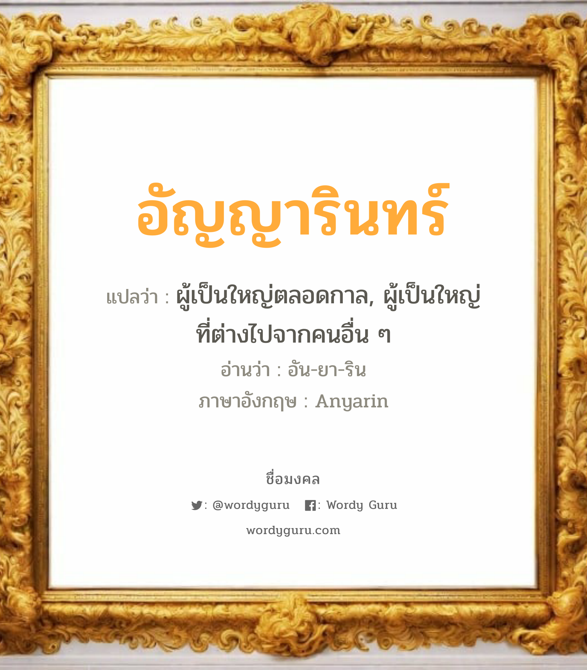 อัญญารินทร์ แปลว่า? เกิดวันอังคาร, ผู้เป็นใหญ่ตลอดกาล, ผู้เป็นใหญ่ที่ต่างไปจากคนอื่น ๆ อัน-ยา-ริน Anyarin เพศ เหมาะกับ ผู้หญิง, ลูกสาว หมวด วันมงคล วันอังคาร, วันพุธกลางคืน, วันเสาร์, วันอาทิตย์