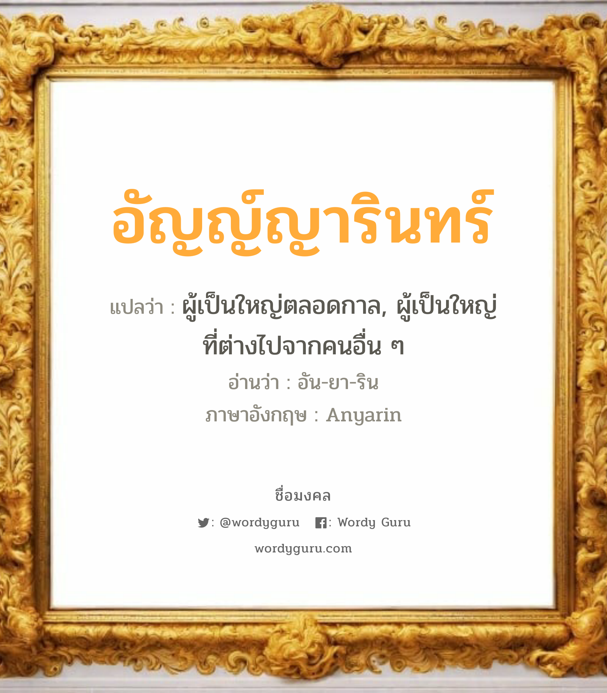 อัญญ์ญารินทร์ แปลว่า? เกิดวันอังคาร, ผู้เป็นใหญ่ตลอดกาล, ผู้เป็นใหญ่ที่ต่างไปจากคนอื่น ๆ อัน-ยา-ริน Anyarin เพศ เหมาะกับ ผู้หญิง, ลูกสาว หมวด วันมงคล วันอังคาร, วันพุธกลางคืน, วันเสาร์, วันอาทิตย์