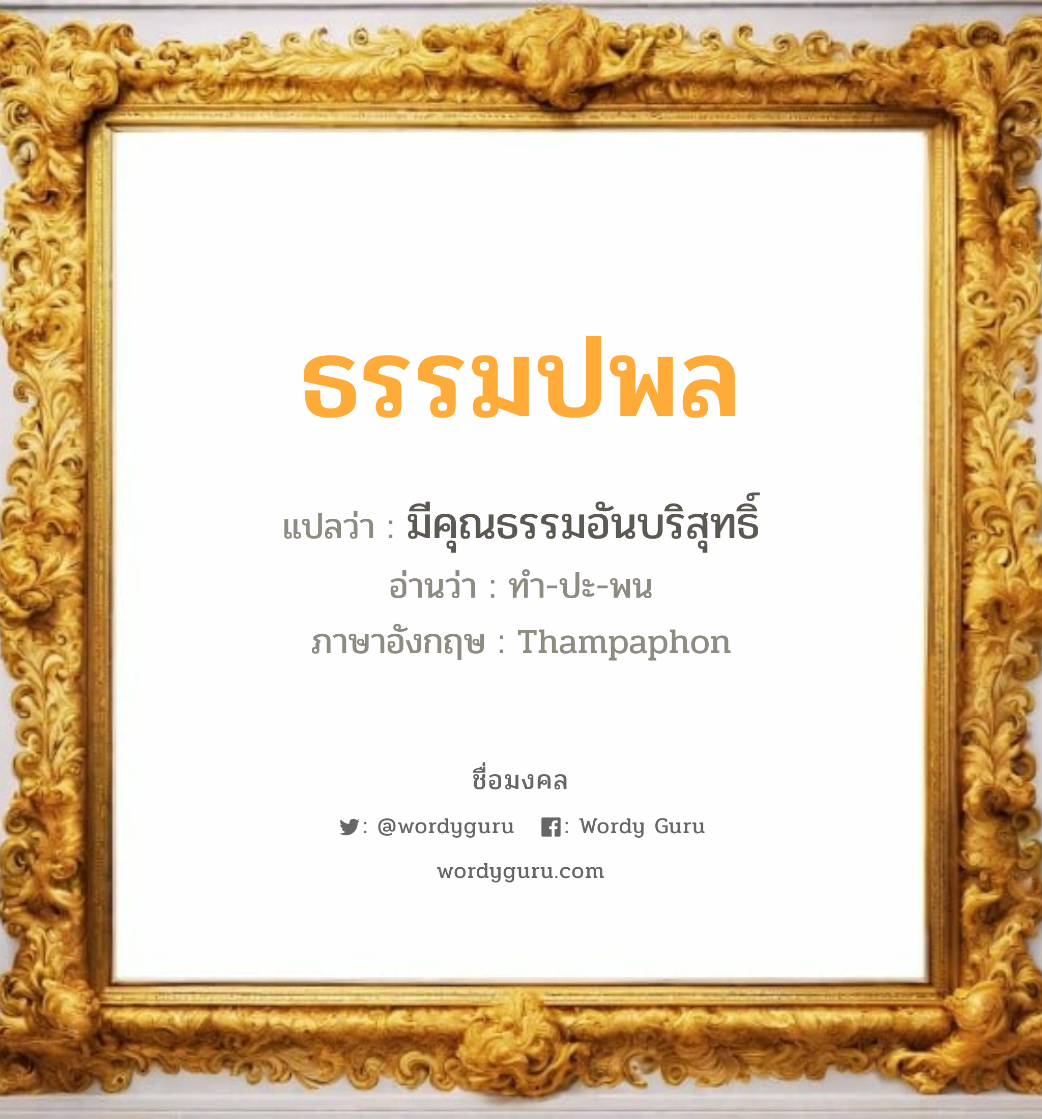 ธรรมปพล แปลว่า? วิเคราะห์ชื่อ ธรรมปพล, ชื่อมงคล ธรรมปพล แปลว่า มีคุณธรรมอันบริสุทธิ์ อ่านว่า ทำ-ปะ-พน ภาษาอังกฤษ Thampaphon เพศ เหมาะกับ ผู้ชาย, ลูกชาย หมวด วันมงคล วันจันทร์, วันอังคาร, วันพุธกลางวัน, วันเสาร์, วันอาทิตย์