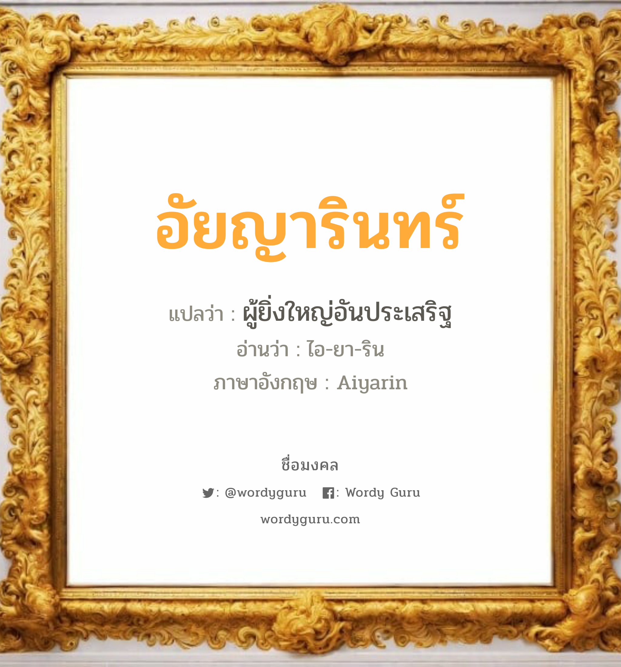 อัยญารินทร์ แปลว่า? วิเคราะห์ชื่อ อัยญารินทร์, ชื่อมงคล อัยญารินทร์ แปลว่า ผู้ยิ่งใหญ่อันประเสริฐ อ่านว่า ไอ-ยา-ริน ภาษาอังกฤษ Aiyarin เพศ เหมาะกับ ผู้หญิง, ลูกสาว หมวด วันมงคล วันอังคาร, วันพุธกลางคืน, วันเสาร์, วันอาทิตย์