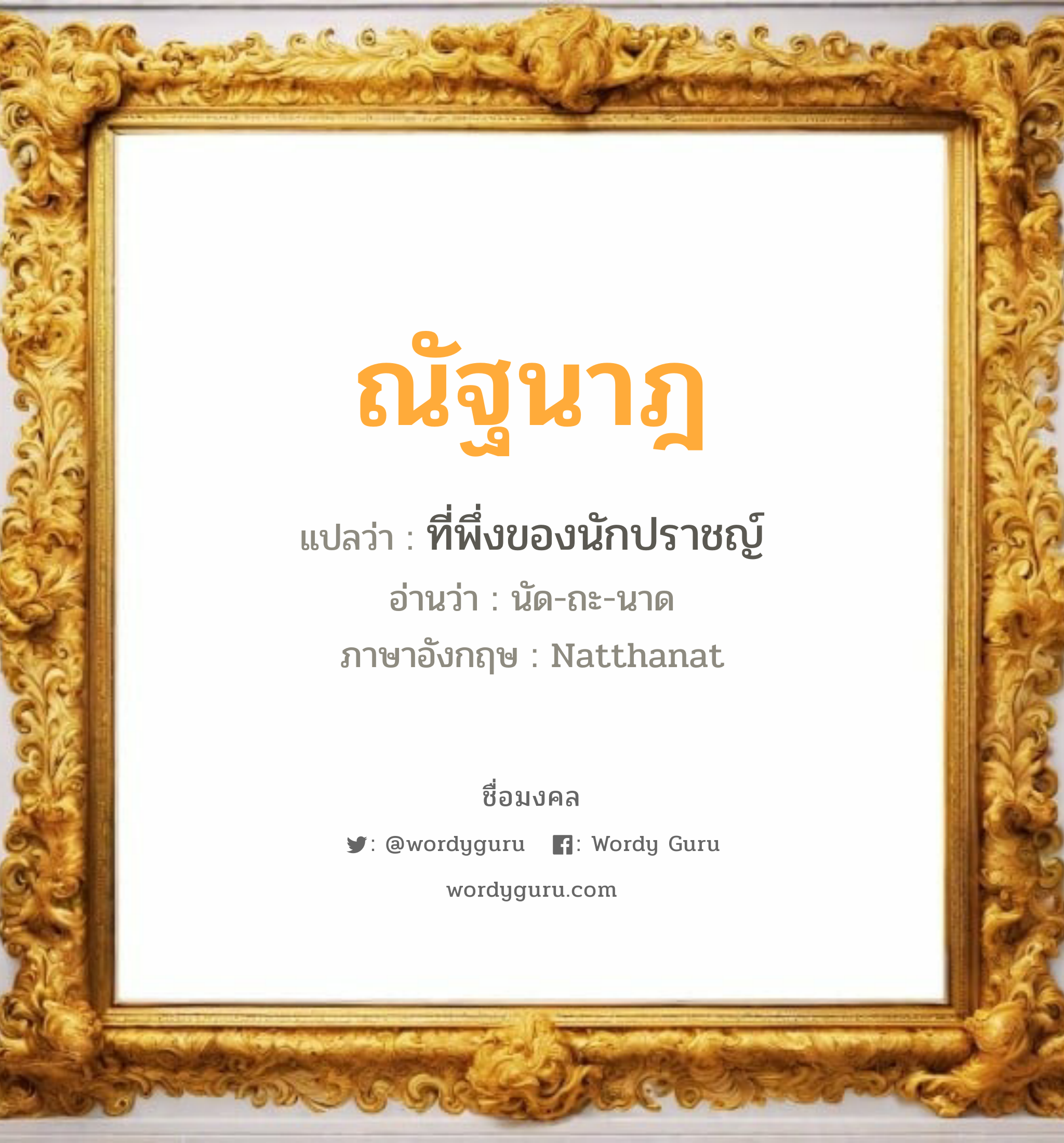 ณัฐนาฎ แปลว่า? วิเคราะห์ชื่อ ณัฐนาฎ, ชื่อมงคล ณัฐนาฎ แปลว่า ที่พึ่งของนักปราชญ์ อ่านว่า นัด-ถะ-นาด ภาษาอังกฤษ Natthanat เพศ เหมาะกับ ผู้หญิง, ลูกสาว หมวด วันมงคล วันอังคาร, วันพุธกลางวัน, วันพุธกลางคืน, วันศุกร์, วันอาทิตย์