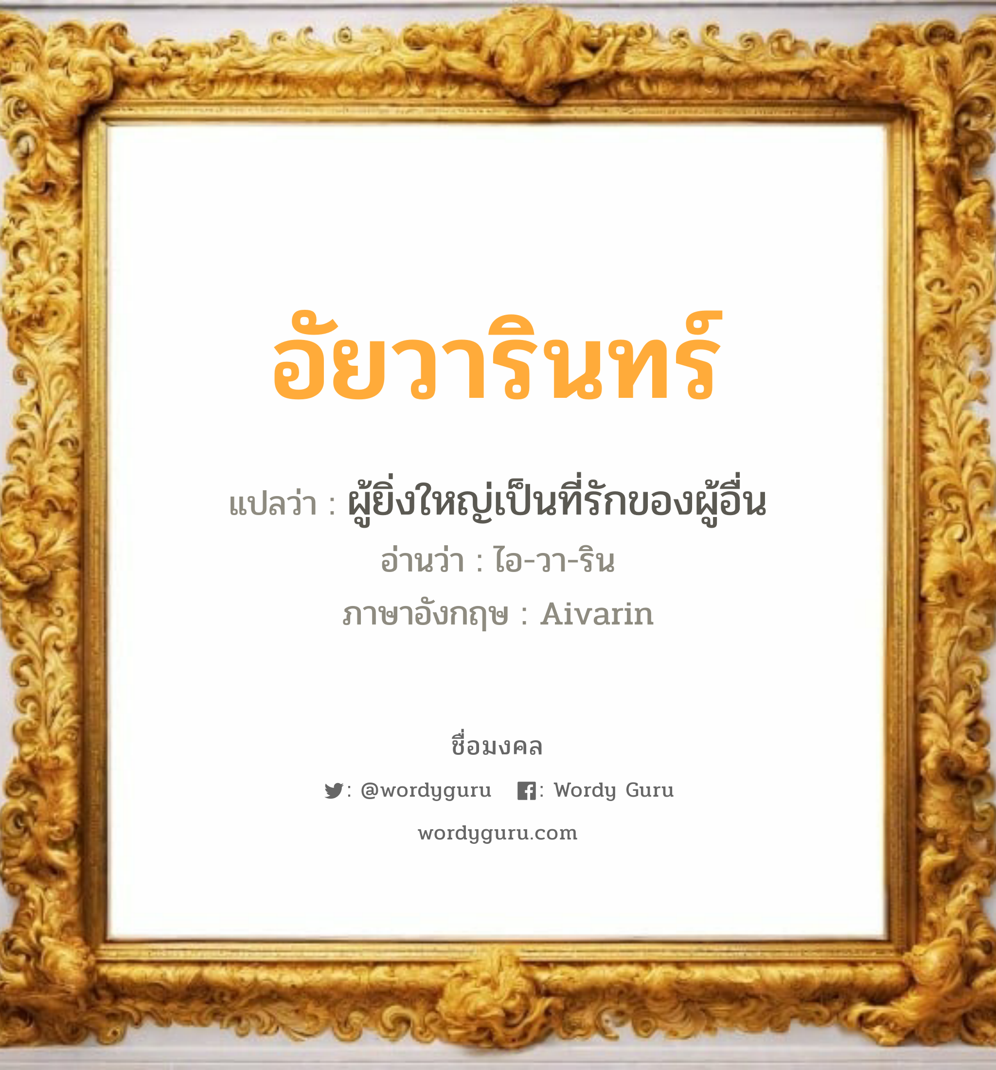 อัยวารินทร์ แปลว่า? วิเคราะห์ชื่อ อัยวารินทร์, ชื่อมงคล อัยวารินทร์ แปลว่า ผู้ยิ่งใหญ่เป็นที่รักของผู้อื่น อ่านว่า ไอ-วา-ริน ภาษาอังกฤษ Aivarin เพศ เหมาะกับ ผู้หญิง, ลูกสาว หมวด วันมงคล วันอังคาร, วันพุธกลางวัน, วันพุธกลางคืน, วันเสาร์, วันอาทิตย์