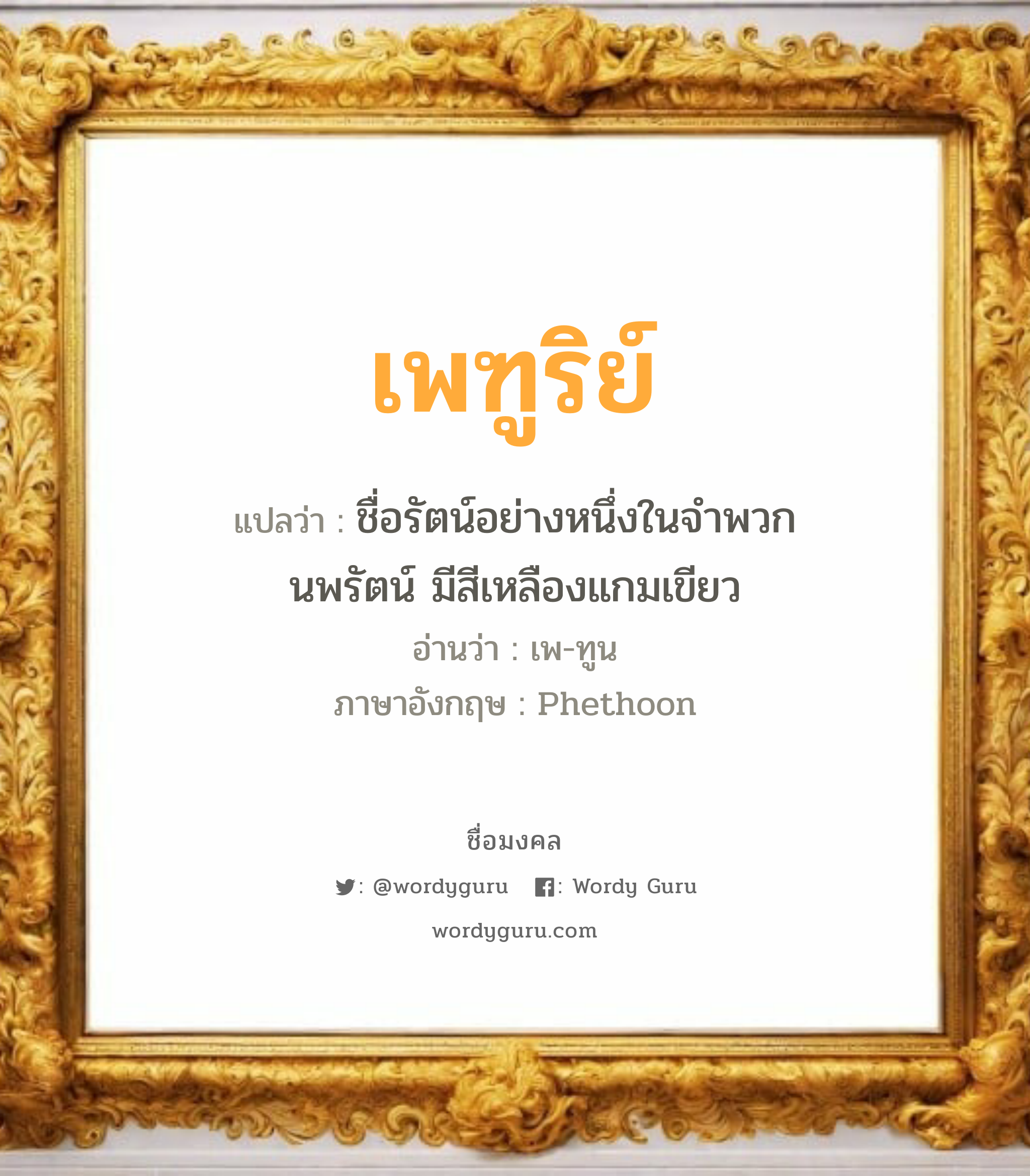 เพฑูริย์ แปลว่า? เกิดวันอังคาร, ชื่อรัตน์อย่างหนึ่งในจำพวกนพรัตน์ มีสีเหลืองแกมเขียว เพ-ทูน Phethoon เพศ เหมาะกับ ผู้ชาย, ลูกชาย หมวด วันมงคล วันอังคาร, วันพุธกลางวัน, วันพฤหัสบดี, วันอาทิตย์