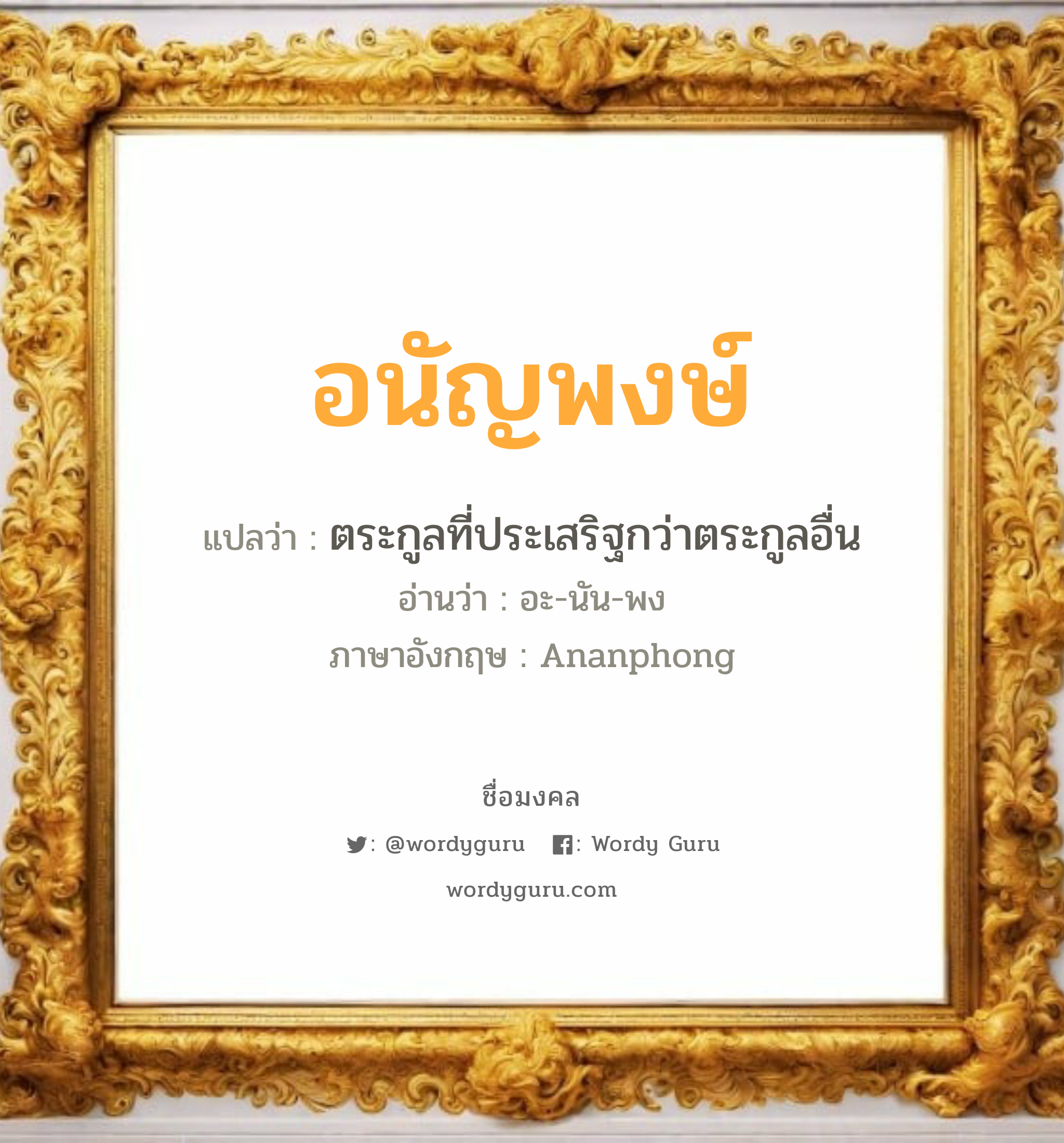 อนัญพงษ์ แปลว่า? วิเคราะห์ชื่อ อนัญพงษ์, ชื่อมงคล อนัญพงษ์ แปลว่า ตระกูลที่ประเสริฐกว่าตระกูลอื่น อ่านว่า อะ-นัน-พง ภาษาอังกฤษ Ananphong เพศ เหมาะกับ ผู้ชาย, ลูกชาย หมวด วันมงคล วันศุกร์, วันเสาร์