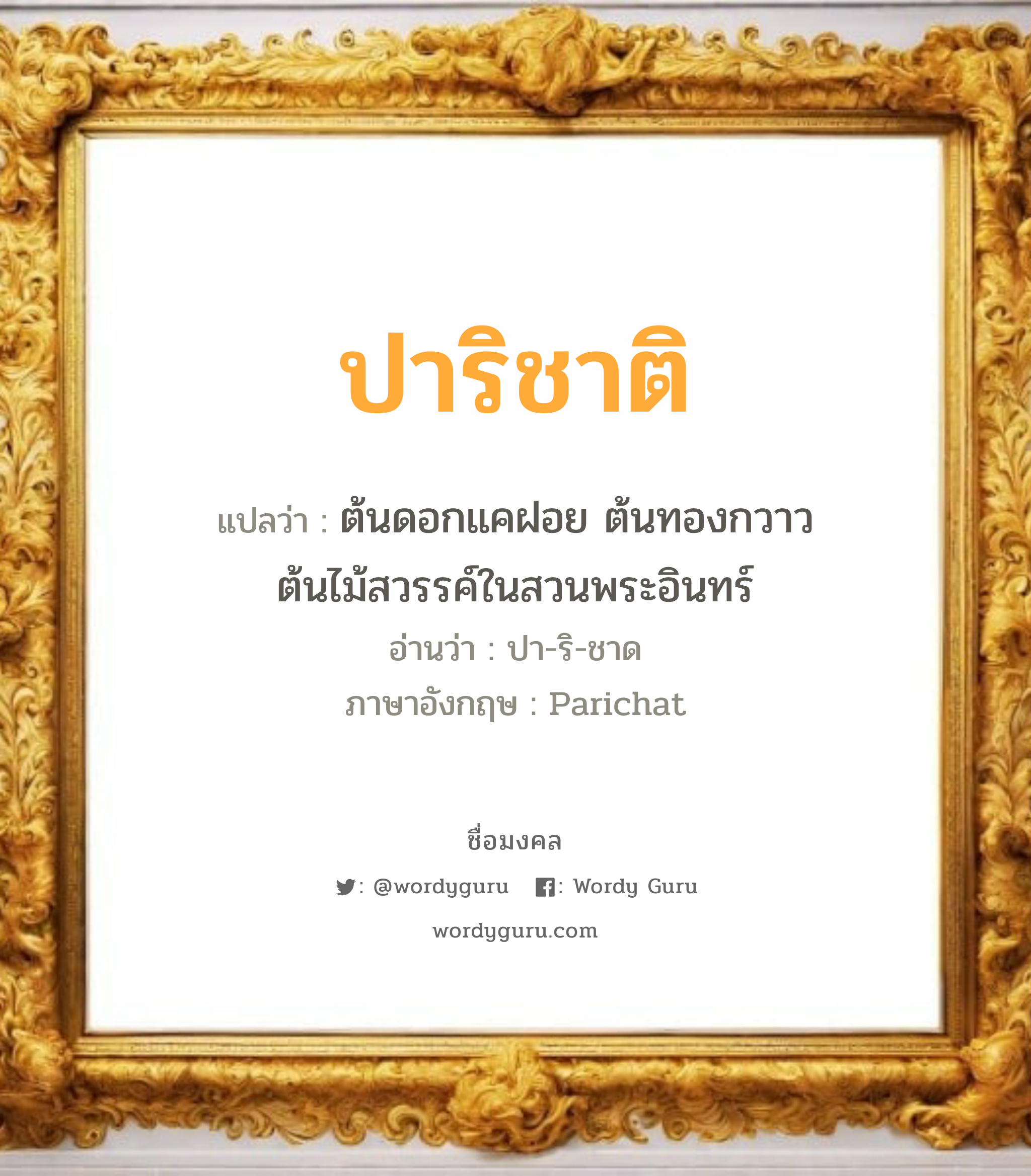 ปาริชาติ แปลว่า? เกิดวันอังคาร, ต้นดอกแคฝอย ต้นทองกวาว ต้นไม้สวรรค์ในสวนพระอินทร์ ปา-ริ-ชาด Parichat เพศ เหมาะกับ ผู้หญิง, ลูกสาว หมวด วันมงคล วันอังคาร, วันเสาร์, วันอาทิตย์