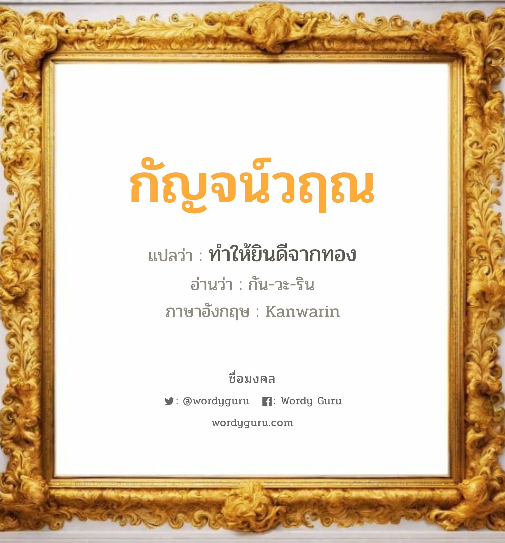 กัญจน์วฤณ แปลว่า? วิเคราะห์ชื่อ กัญจน์วฤณ, ชื่อมงคล กัญจน์วฤณ แปลว่า ทำให้ยินดีจากทอง อ่านว่า กัน-วะ-ริน ภาษาอังกฤษ Kanwarin เพศ เหมาะกับ ผู้ชาย, ลูกชาย หมวด วันมงคล วันจันทร์, วันพุธกลางคืน, วันอาทิตย์