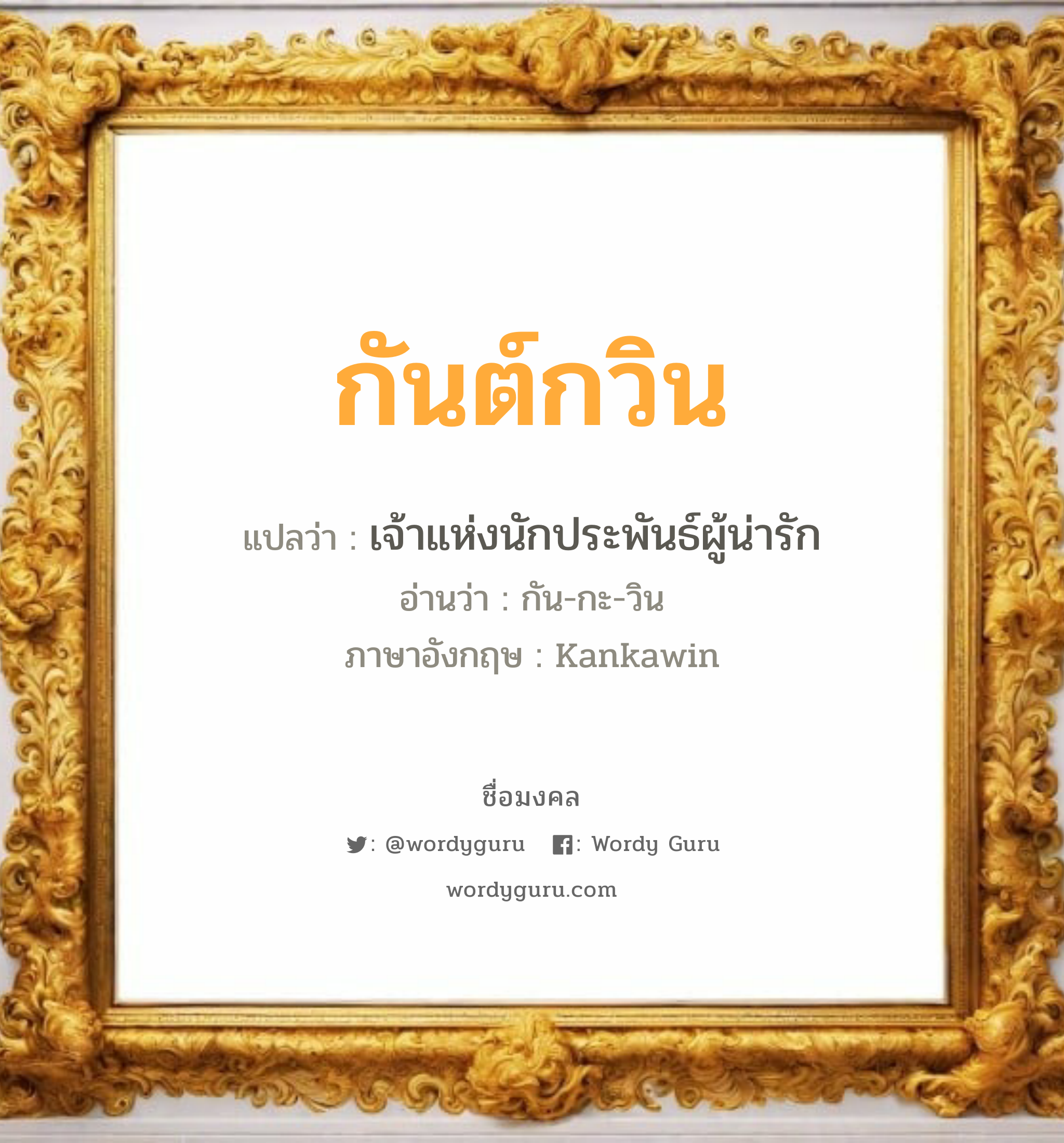 กันต์กวิน แปลว่า? วิเคราะห์ชื่อ กันต์กวิน, ชื่อมงคล กันต์กวิน แปลว่า เจ้าแห่งนักประพันธ์ผู้น่ารัก อ่านว่า กัน-กะ-วิน ภาษาอังกฤษ Kankawin เพศ เหมาะกับ ผู้ชาย, ลูกชาย หมวด วันมงคล วันพุธกลางวัน, วันพุธกลางคืน, วันเสาร์, วันอาทิตย์