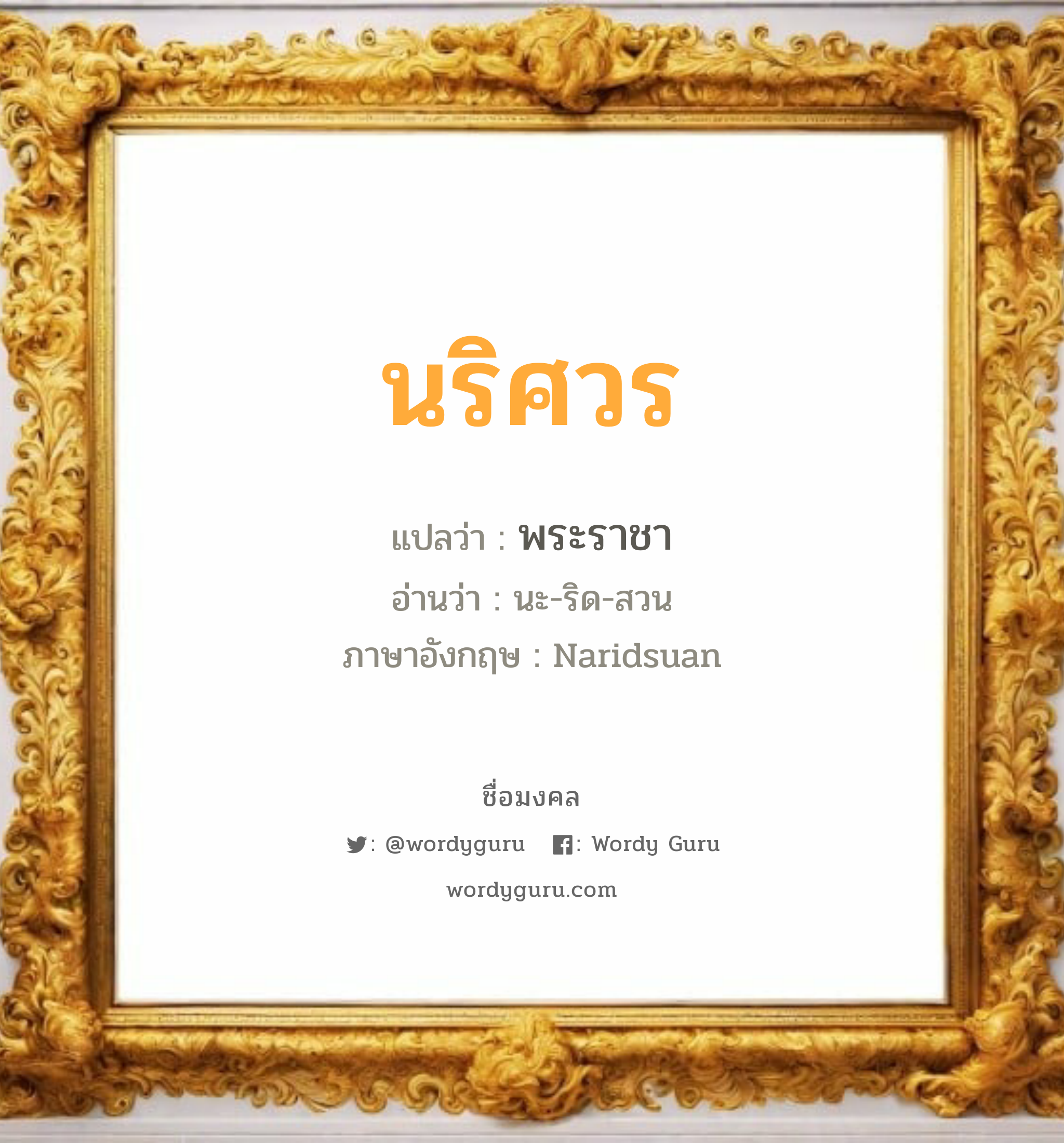 นริศวร แปลว่า? วิเคราะห์ชื่อ นริศวร, ชื่อมงคล นริศวร แปลว่า พระราชา อ่านว่า นะ-ริด-สวน ภาษาอังกฤษ Naridsuan เพศ เหมาะกับ ผู้ชาย, ลูกชาย หมวด วันมงคล วันอังคาร, วันพุธกลางวัน, วันพุธกลางคืน, วันเสาร์