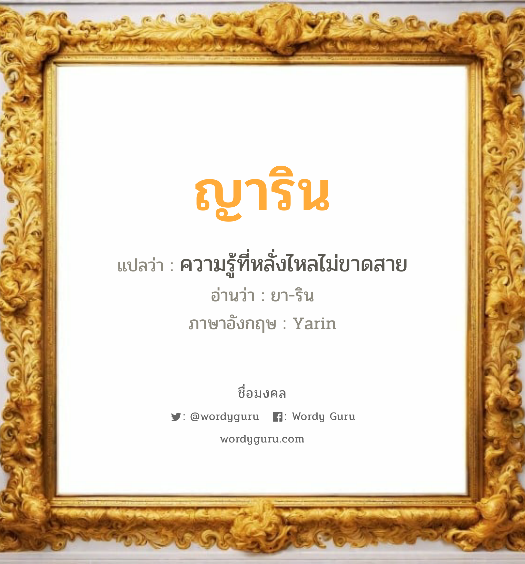 ญาริน แปลว่า? วิเคราะห์ชื่อ ญาริน, ชื่อมงคล ญาริน แปลว่า ความรู้ที่หลั่งไหลไม่ขาดสาย อ่านว่า ยา-ริน ภาษาอังกฤษ Yarin เพศ เหมาะกับ ผู้หญิง, ลูกสาว หมวด วันมงคล วันอังคาร, วันพุธกลางคืน, วันเสาร์, วันอาทิตย์