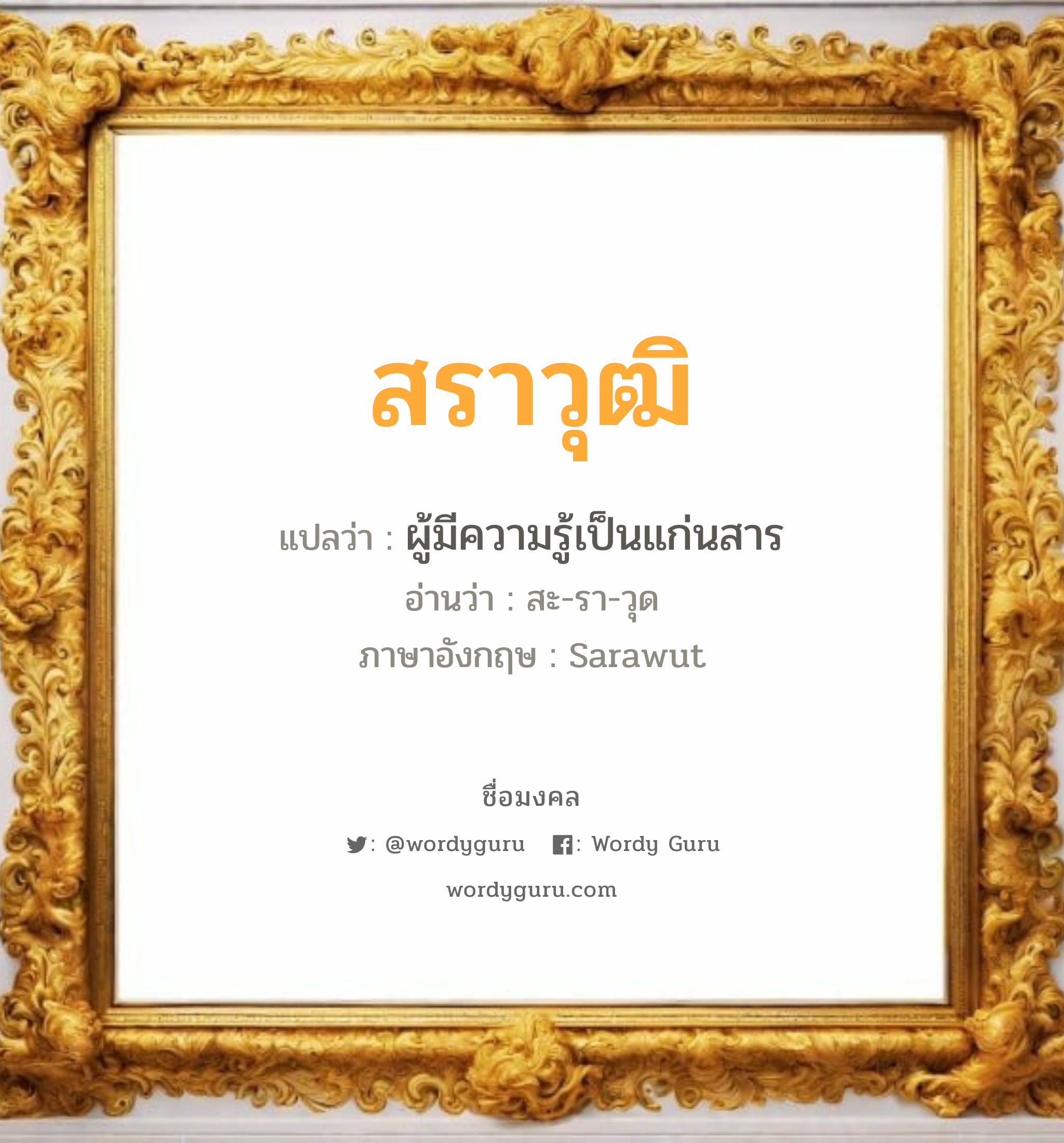 สราวุฒิ แปลว่า? วิเคราะห์ชื่อ สราวุฒิ, ชื่อมงคล สราวุฒิ แปลว่า ผู้มีความรู้เป็นแก่นสาร อ่านว่า สะ-รา-วุด ภาษาอังกฤษ Sarawut เพศ เหมาะกับ ผู้ชาย, ลูกชาย หมวด วันมงคล วันอังคาร, วันพุธกลางวัน, วันพุธกลางคืน, วันพฤหัสบดี