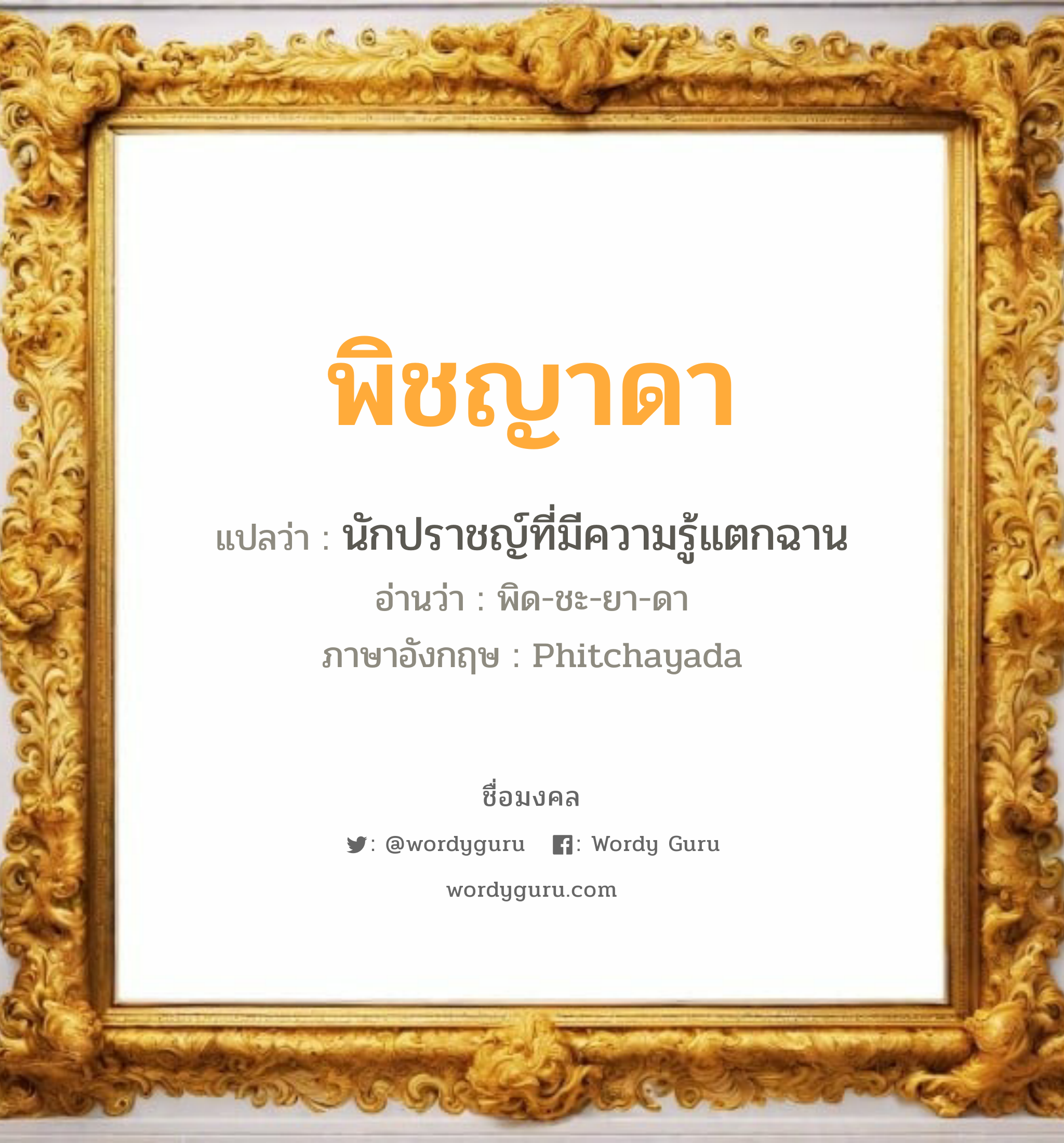 พิชญาดา แปลว่า? วิเคราะห์ชื่อ พิชญาดา, ชื่อมงคล พิชญาดา แปลว่า นักปราชญ์ที่มีความรู้แตกฉาน อ่านว่า พิด-ชะ-ยา-ดา ภาษาอังกฤษ Phitchayada เพศ เหมาะกับ ผู้หญิง, ลูกสาว หมวด วันมงคล วันอังคาร, วันศุกร์, วันเสาร์, วันอาทิตย์