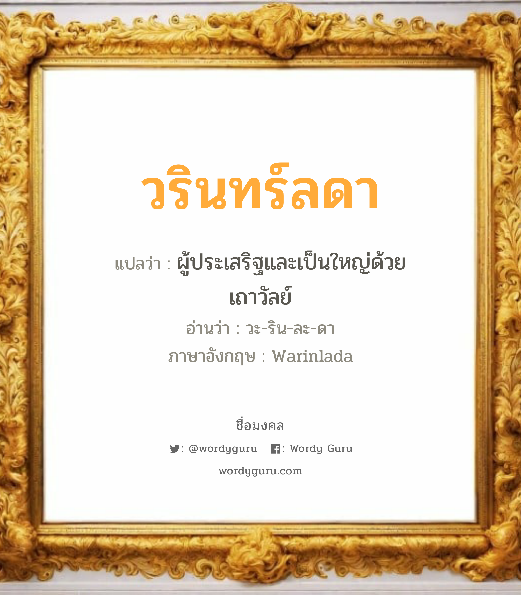 วรินทร์ลดา แปลว่า? วิเคราะห์ชื่อ วรินทร์ลดา, ชื่อมงคล วรินทร์ลดา แปลว่า ผู้ประเสริฐและเป็นใหญ่ด้วยเถาวัลย์ อ่านว่า วะ-ริน-ละ-ดา ภาษาอังกฤษ Warinlada เพศ เหมาะกับ ผู้หญิง, ลูกสาว หมวด วันมงคล วันอังคาร, วันพุธกลางวัน, วันพุธกลางคืน, วันเสาร์, วันอาทิตย์