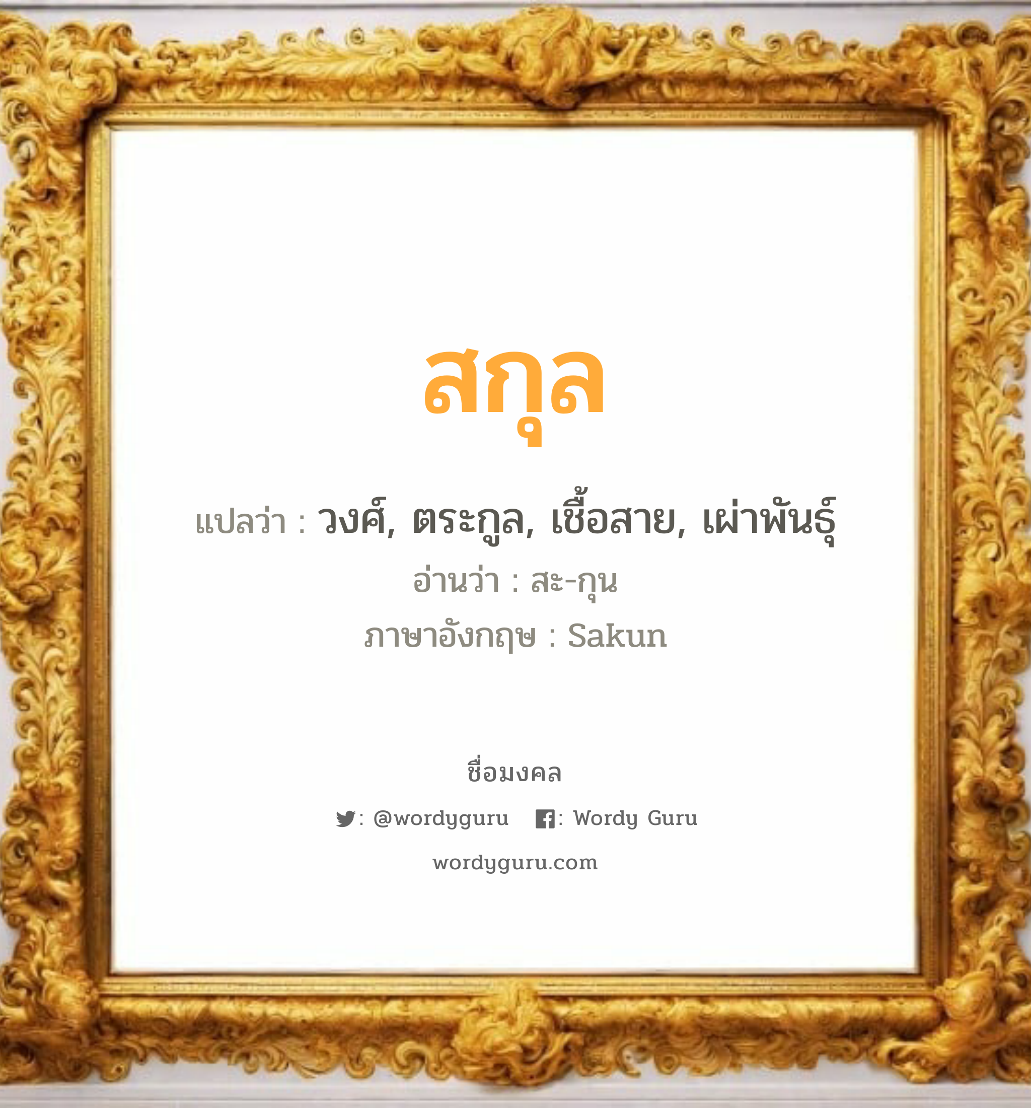 สกุล แปลว่า? วิเคราะห์ชื่อ สกุล, ชื่อมงคล สกุล แปลว่า วงศ์, ตระกูล, เชื้อสาย, เผ่าพันธุ์ อ่านว่า สะ-กุน ภาษาอังกฤษ Sakun เพศ เหมาะกับ ผู้หญิง, ผู้ชาย, ลูกสาว, ลูกชาย หมวด วันมงคล วันพุธกลางวัน, วันพุธกลางคืน, วันพฤหัสบดี, วันเสาร์