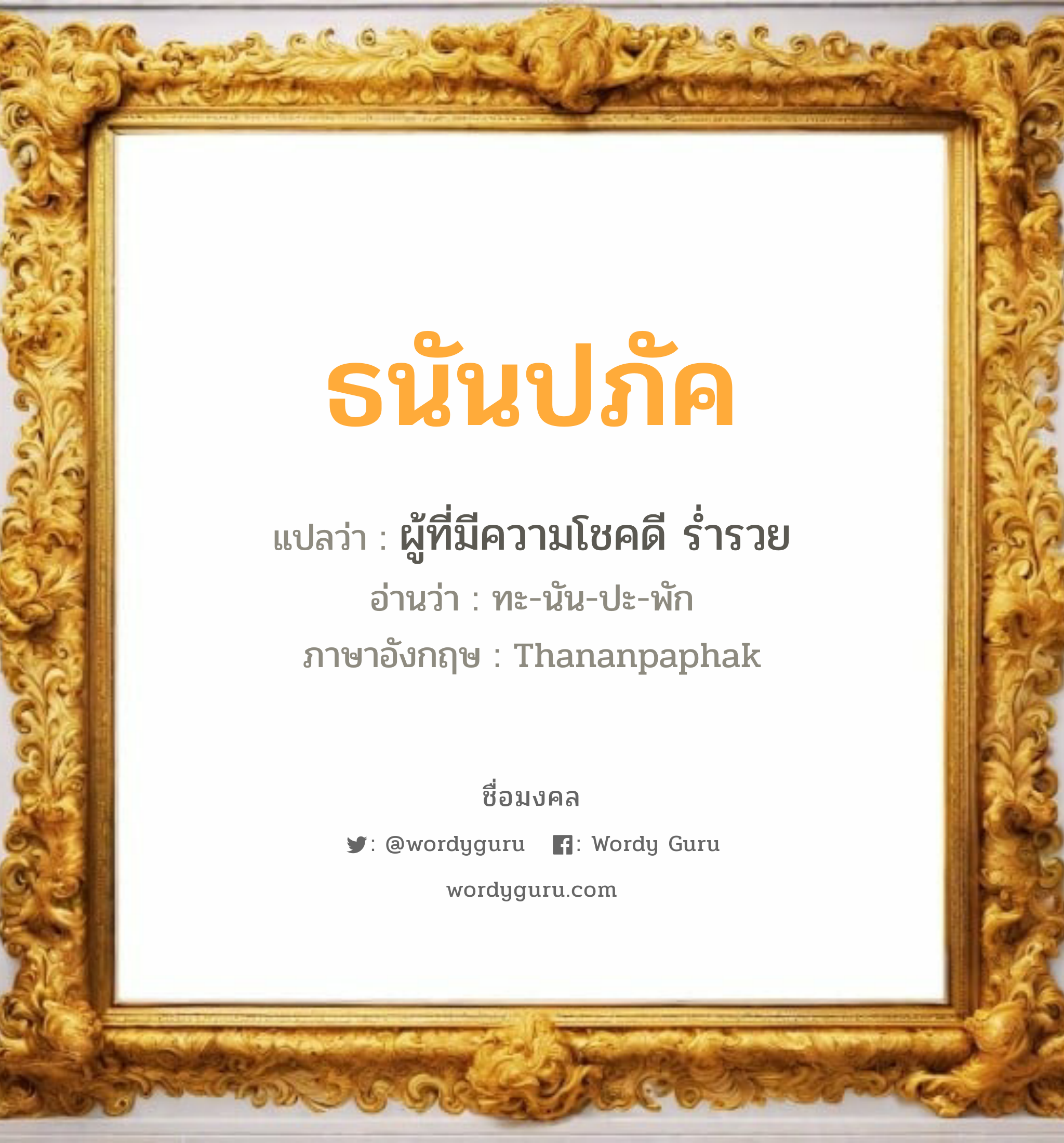 ธนันปภัค แปลว่า? วิเคราะห์ชื่อ ธนันปภัค, ชื่อมงคล ธนันปภัค แปลว่า ผู้ที่มีความโชคดี ร่ำรวย อ่านว่า ทะ-นัน-ปะ-พัก ภาษาอังกฤษ Thananpaphak เพศ เหมาะกับ ผู้ชาย, ลูกชาย หมวด วันมงคล วันจันทร์, วันพุธกลางวัน, วันศุกร์, วันเสาร์, วันอาทิตย์