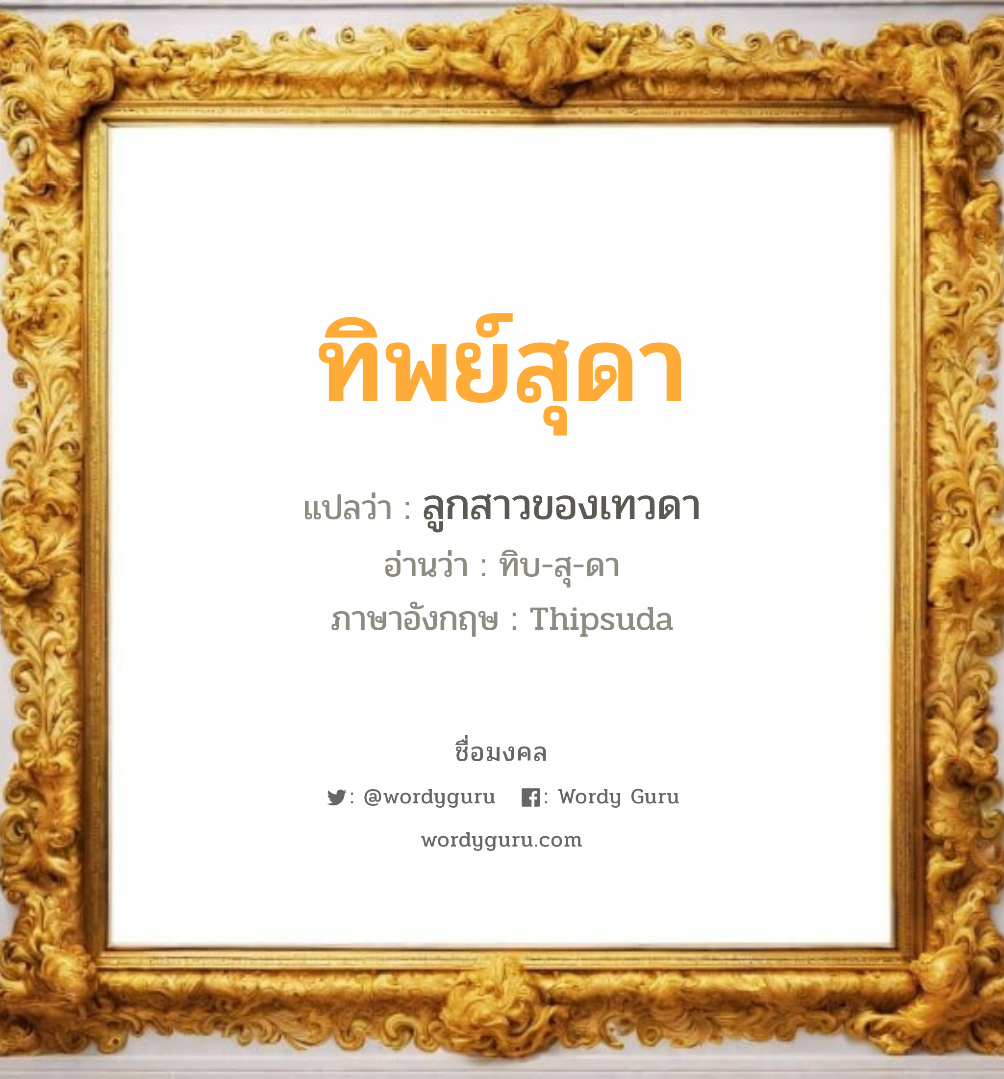 ทิพย์สุดา แปลว่า? วิเคราะห์ชื่อ ทิพย์สุดา, ชื่อมงคล ทิพย์สุดา แปลว่า ลูกสาวของเทวดา อ่านว่า ทิบ-สุ-ดา ภาษาอังกฤษ Thipsuda เพศ เหมาะกับ ผู้หญิง, ลูกสาว หมวด วันมงคล วันอังคาร, วันพุธกลางวัน, วันเสาร์