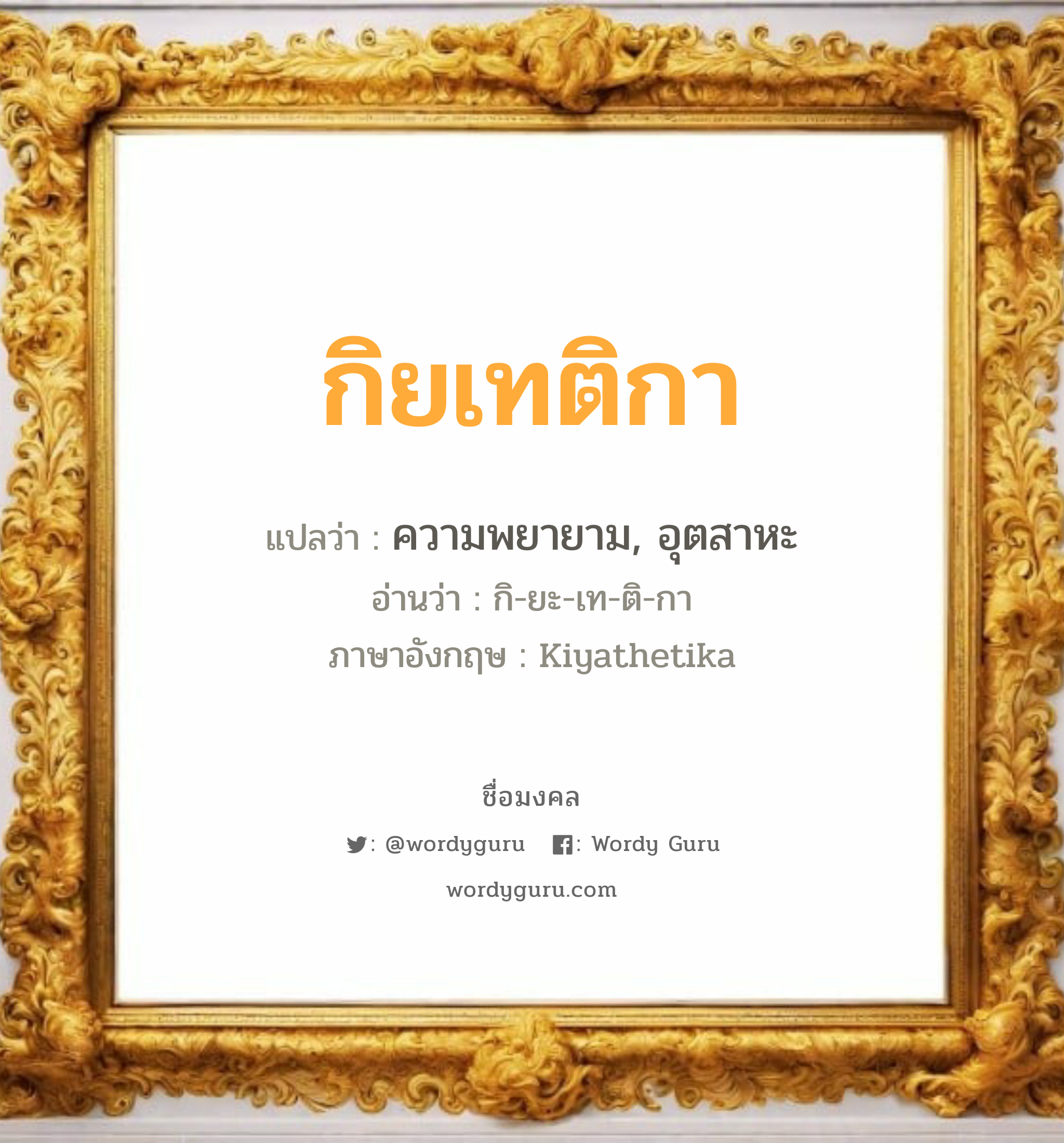 กิยเทติกา แปลว่า? วิเคราะห์ชื่อ กิยเทติกา, ชื่อมงคล กิยเทติกา แปลว่า ความพยายาม, อุตสาหะ อ่านว่า กิ-ยะ-เท-ติ-กา ภาษาอังกฤษ Kiyathetika เพศ เหมาะกับ ผู้หญิง, ผู้ชาย, ลูกสาว, ลูกชาย หมวด วันมงคล วันพุธกลางวัน, วันพุธกลางคืน, วันเสาร์, วันอาทิตย์