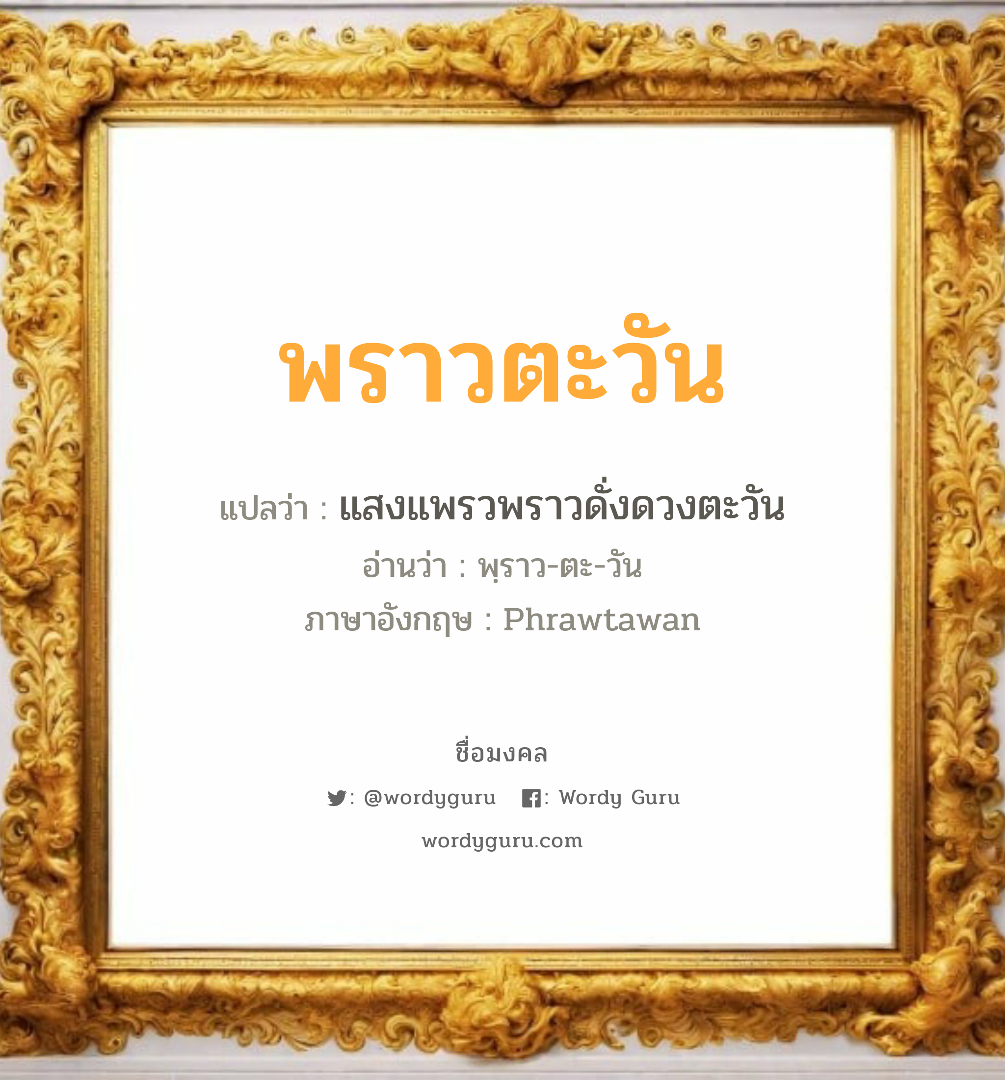 พราวตะวัน แปลว่า? วิเคราะห์ชื่อ พราวตะวัน, ชื่อมงคล พราวตะวัน แปลว่า แสงแพรวพราวดั่งดวงตะวัน อ่านว่า พฺราว-ตะ-วัน ภาษาอังกฤษ Phrawtawan เพศ เหมาะกับ ผู้หญิง, ลูกสาว หมวด วันมงคล วันอังคาร, วันพุธกลางวัน, วันเสาร์, วันอาทิตย์