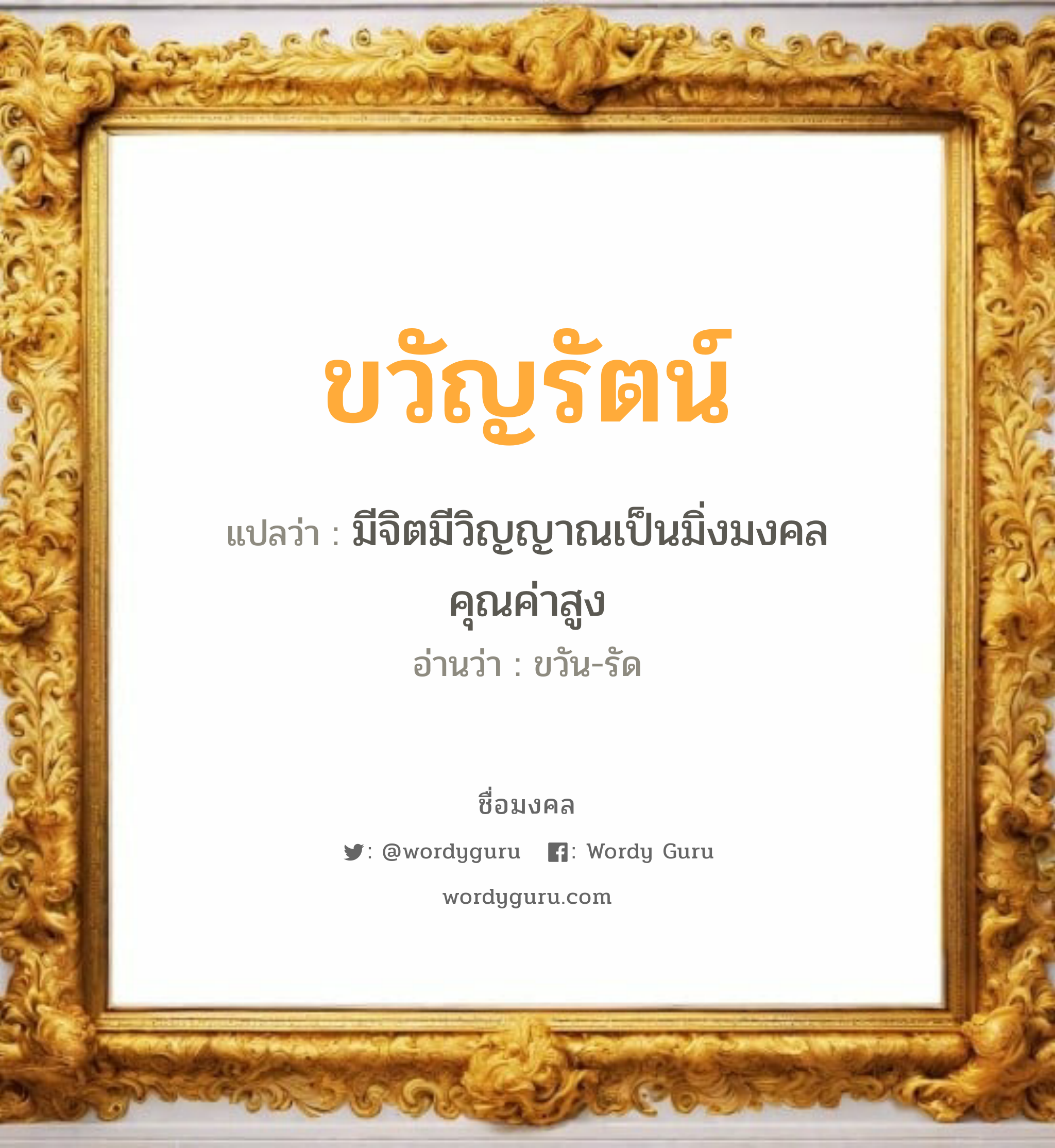 ขวัญรัตน์ แปลว่า? วิเคราะห์ชื่อ ขวัญรัตน์, ชื่อมงคล ขวัญรัตน์ แปลว่า มีจิตมีวิญญาณเป็นมิ่งมงคลคุณค่าสูง อ่านว่า ขวัน-รัด เพศ เหมาะกับ ผู้หญิง, ลูกสาว หมวด วันมงคล วันจันทร์, วันพุธกลางคืน, วันเสาร์, วันอาทิตย์