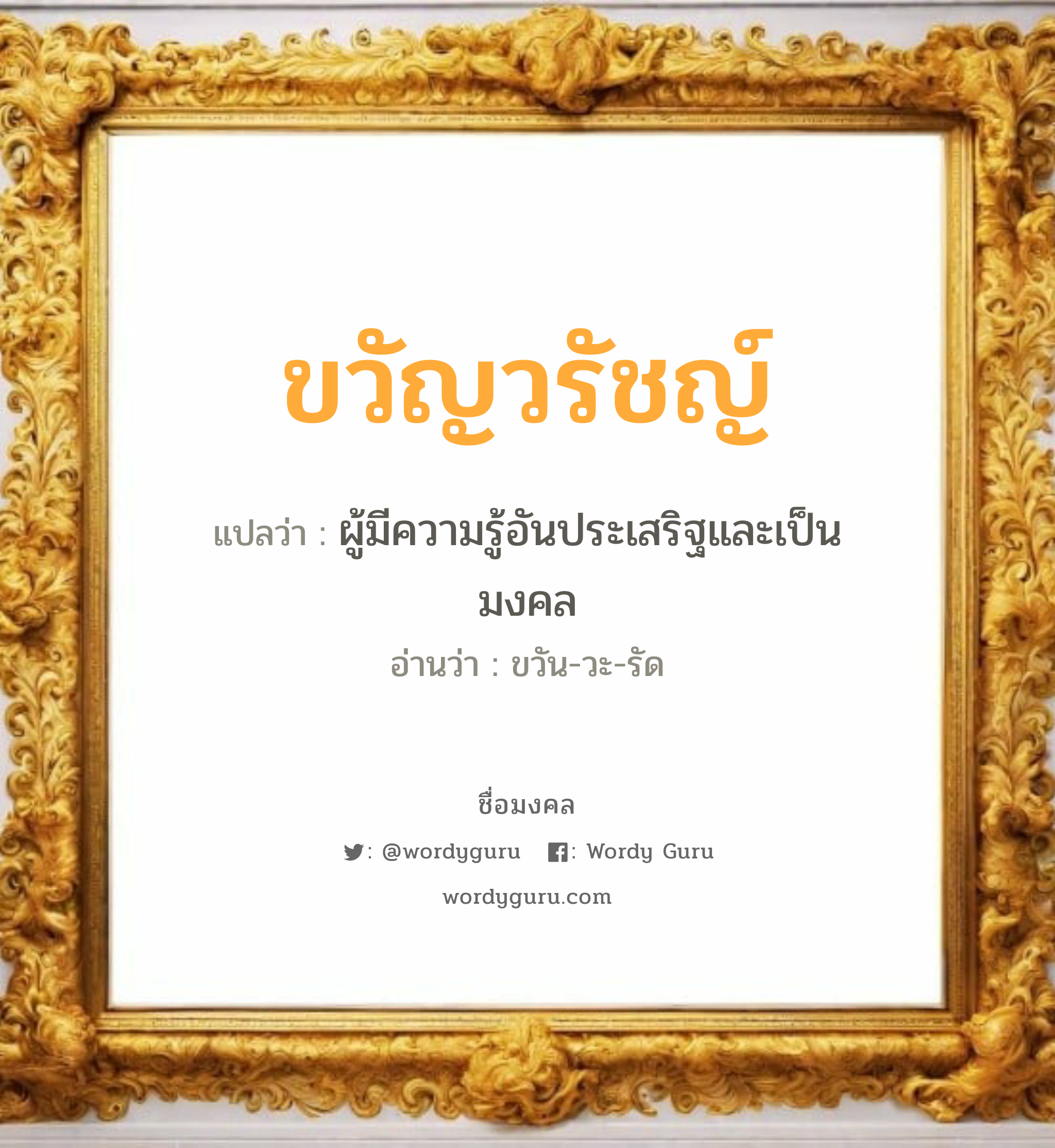 ขวัญวรัชญ์ แปลว่า? วิเคราะห์ชื่อ ขวัญวรัชญ์, ชื่อมงคล ขวัญวรัชญ์ แปลว่า ผู้มีความรู้อันประเสริฐและเป็นมงคล อ่านว่า ขวัน-วะ-รัด เพศ เหมาะกับ ผู้หญิง, ผู้ชาย, ลูกสาว, ลูกชาย หมวด วันมงคล วันจันทร์, วันพุธกลางคืน, วันพฤหัสบดี, วันเสาร์, วันอาทิตย์