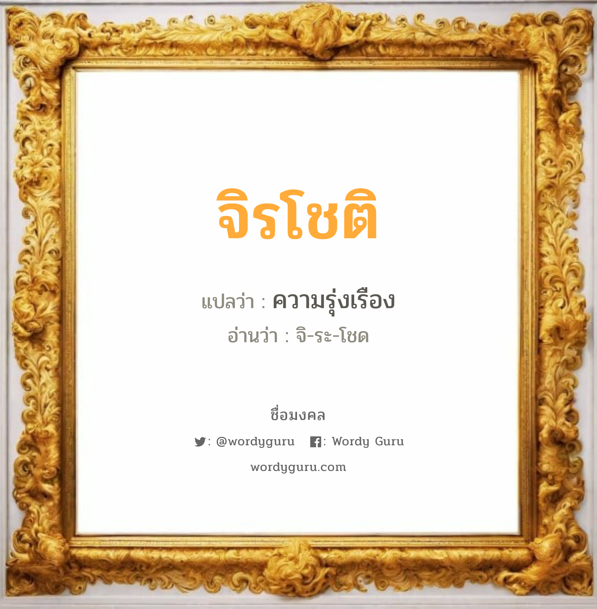 จิรโชติ แปลว่า? วิเคราะห์ชื่อ จิรโชติ, ชื่อมงคล จิรโชติ แปลว่า ความรุ่งเรือง อ่านว่า จิ-ระ-โชด เพศ เหมาะกับ ผู้ชาย, ลูกชาย หมวด วันมงคล วันอังคาร, วันพุธกลางคืน, วันเสาร์, วันอาทิตย์