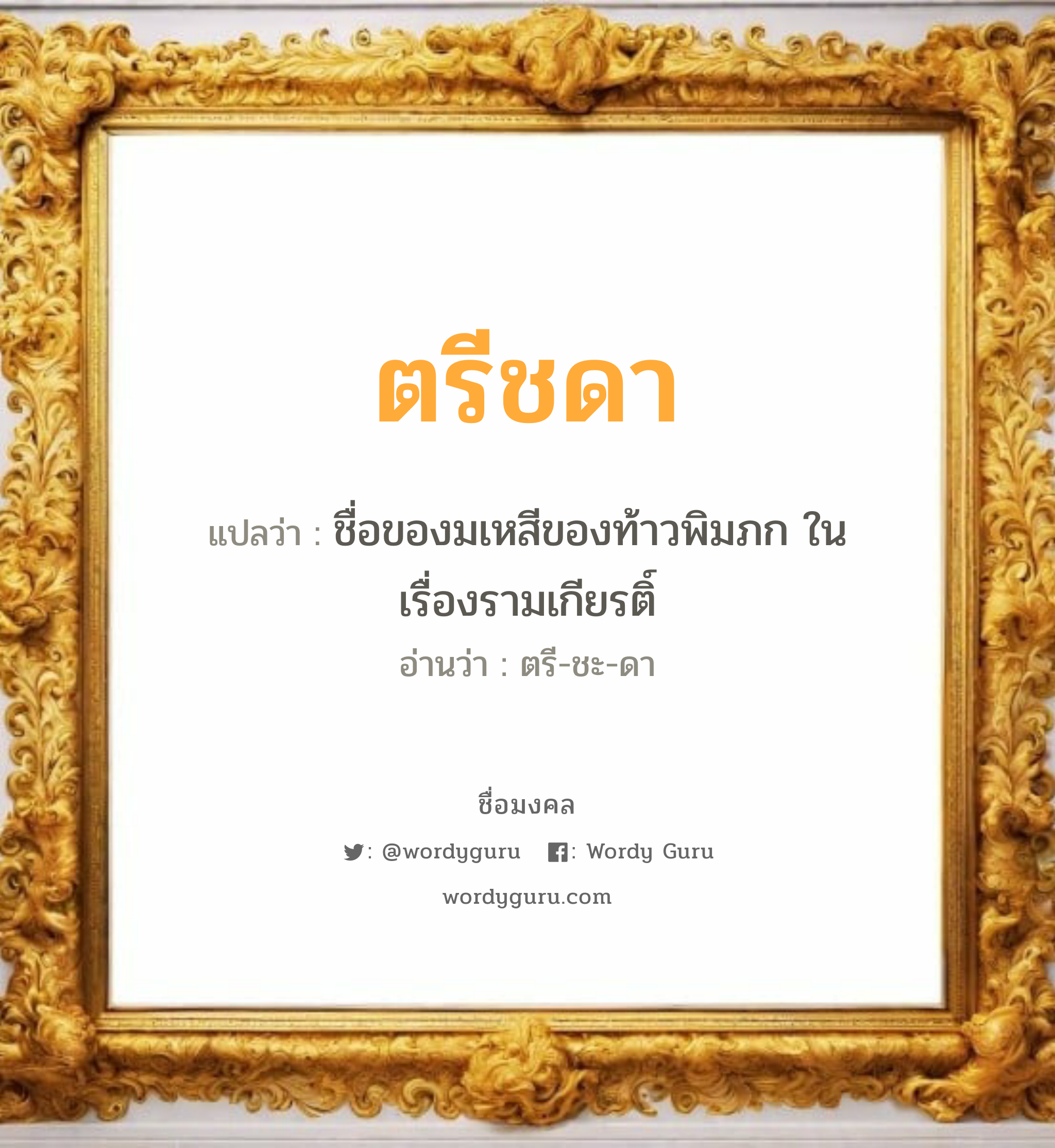 ตรีชดา แปลว่า? วิเคราะห์ชื่อ ตรีชดา, ชื่อมงคล ตรีชดา แปลว่า ชื่อของมเหสีของท้าวพิมภก ในเรื่องรามเกียรติ์ อ่านว่า ตรี-ชะ-ดา เพศ เหมาะกับ ผู้หญิง, ลูกสาว หมวด วันมงคล วันอังคาร, วันพุธกลางคืน, วันเสาร์, วันอาทิตย์