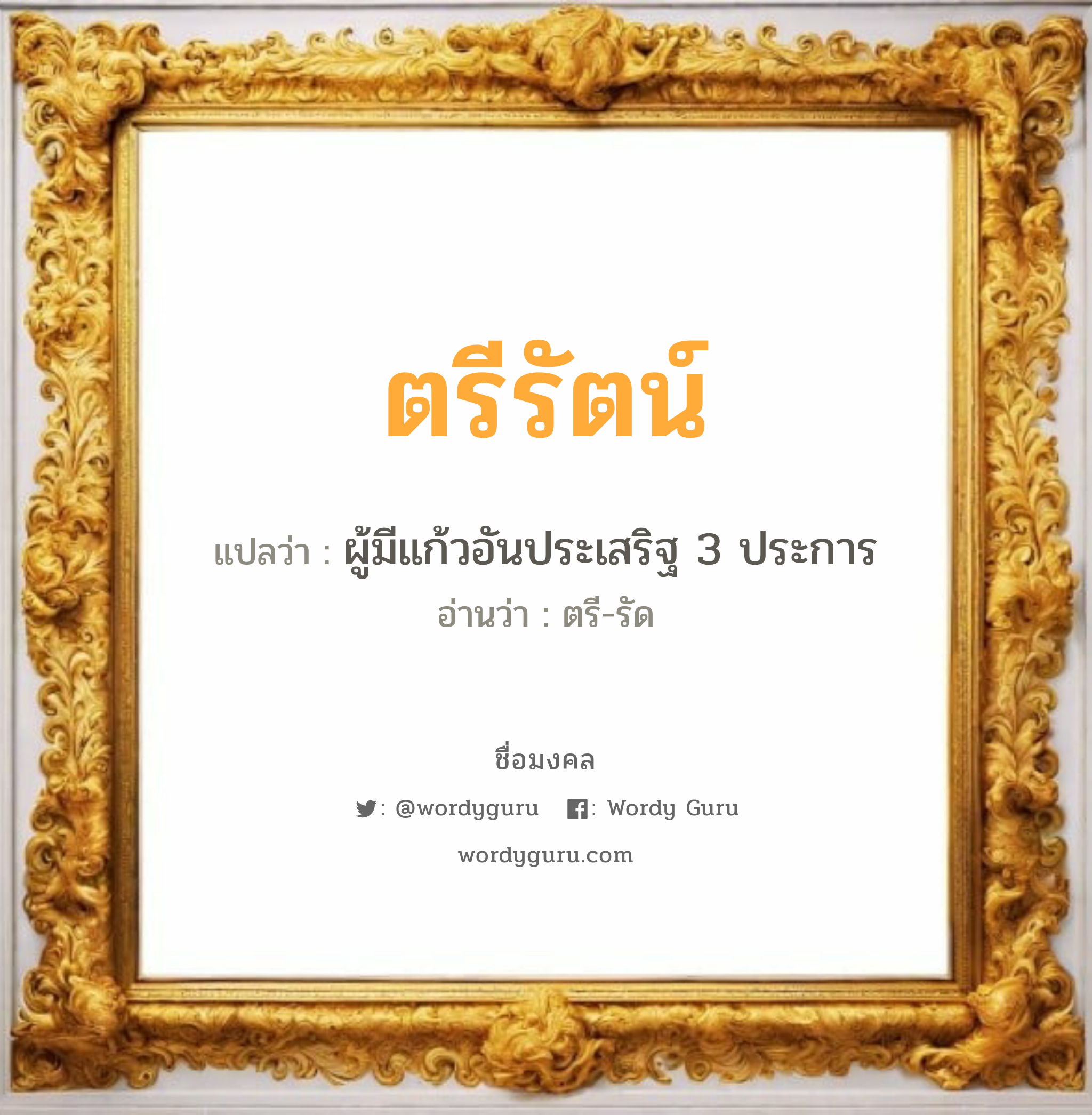 ตรีรัตน์ แปลว่า? วิเคราะห์ชื่อ ตรีรัตน์, ชื่อมงคล ตรีรัตน์ แปลว่า ผู้มีแก้วอันประเสริฐ 3 ประการ อ่านว่า ตรี-รัด เพศ เหมาะกับ ผู้หญิง, ลูกสาว หมวด วันมงคล วันอังคาร, วันพุธกลางวัน, วันพุธกลางคืน, วันเสาร์, วันอาทิตย์