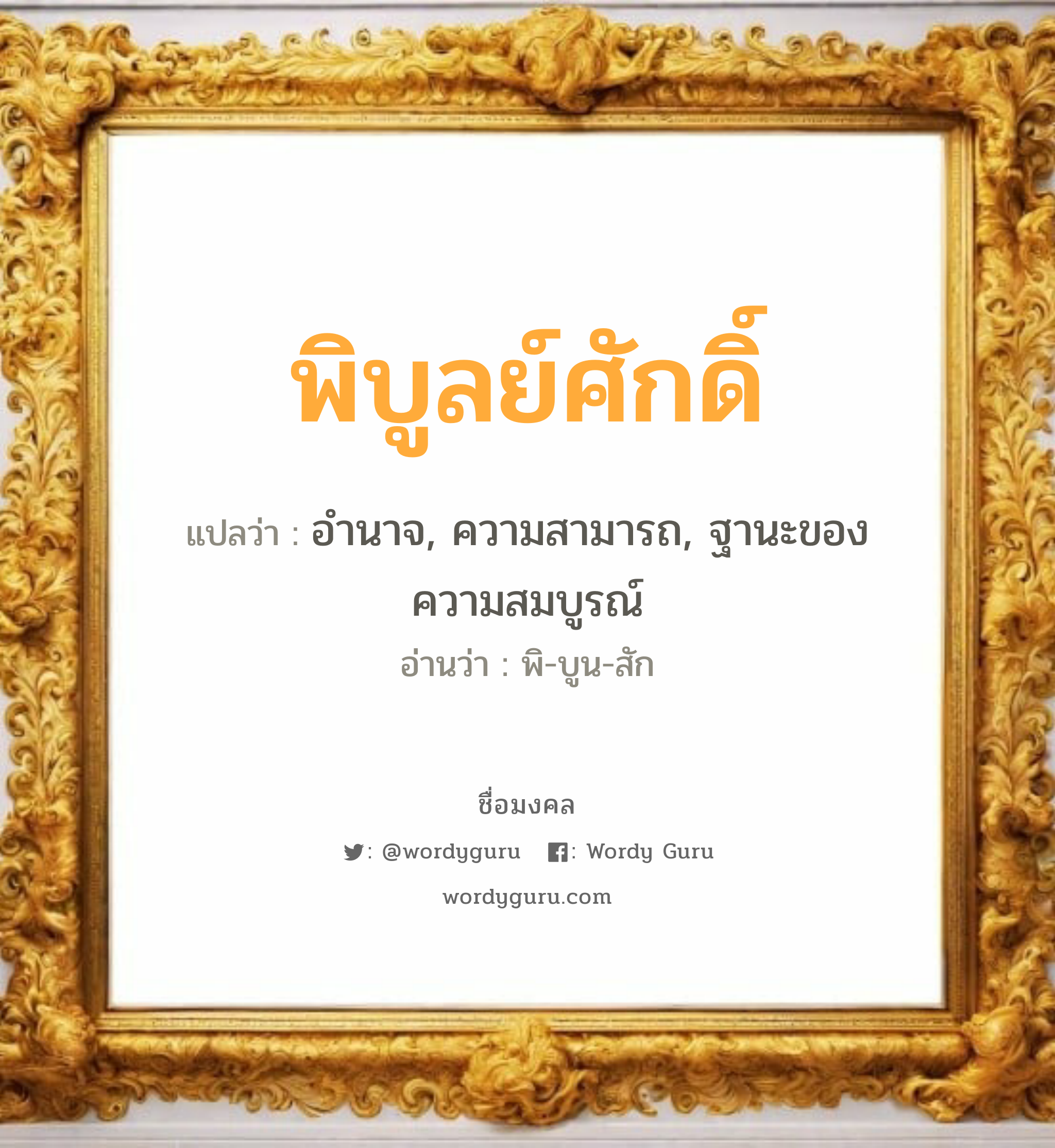 พิบูลย์ศักดิ์ แปลว่า? วิเคราะห์ชื่อ พิบูลย์ศักดิ์, ชื่อมงคล พิบูลย์ศักดิ์ แปลว่า อำนาจ, ความสามารถ, ฐานะของความสมบูรณ์ อ่านว่า พิ-บูน-สัก เพศ เหมาะกับ ผู้ชาย, ลูกชาย หมวด วันมงคล วันพุธกลางวัน, วันเสาร์