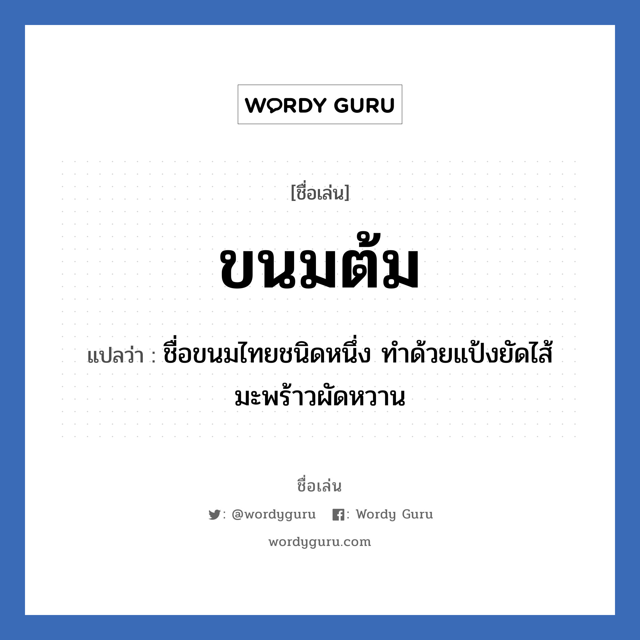 ขนมต้ม แปลว่า? วิเคราะห์ชื่อ ขนมต้ม, ชื่อเล่น ขนมต้ม แปลว่า ชื่อขนมไทยชนิดหนึ่ง ทำด้วยแป้งยัดไส้มะพร้าวผัดหวาน