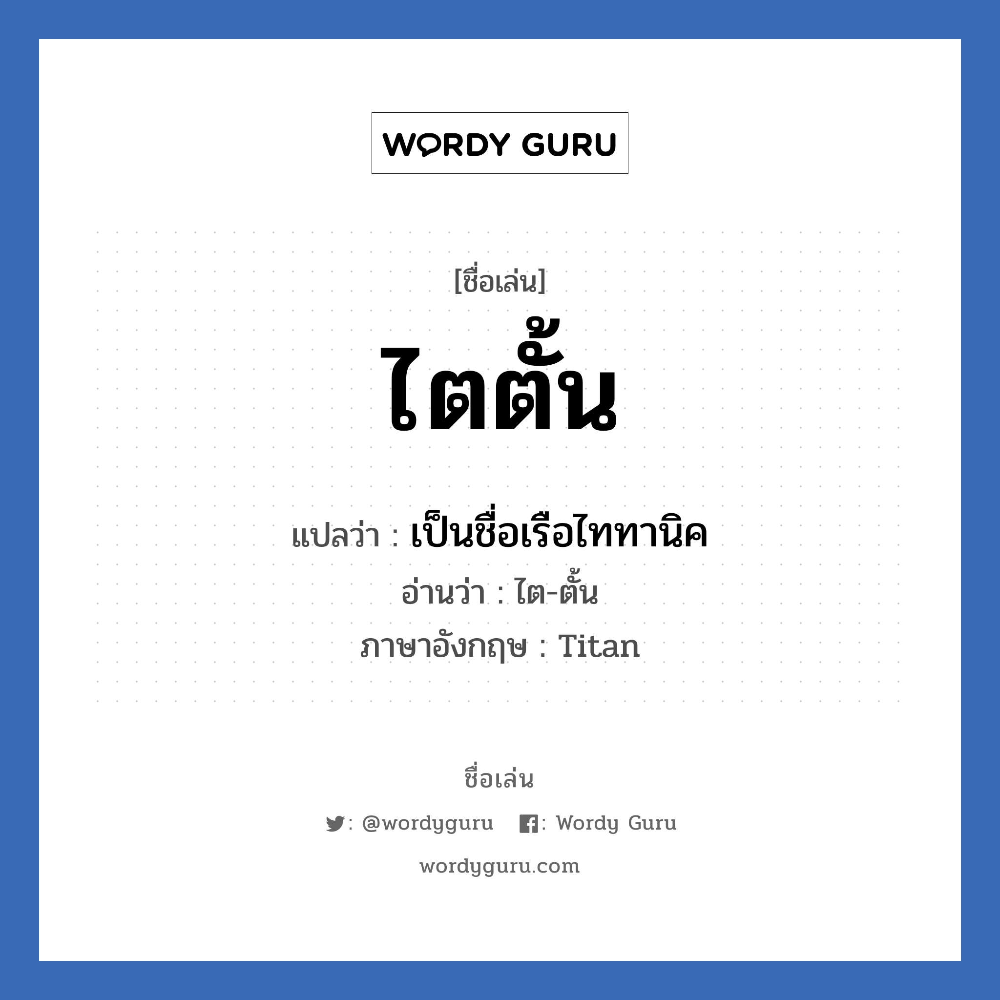 ไตตั้น แปลว่า? วิเคราะห์ชื่อ ไตตั้น, ชื่อเล่น ไตตั้น แปลว่า เป็นชื่อเรือไททานิค อ่านว่า ไต-ตั้น ภาษาอังกฤษ Titan