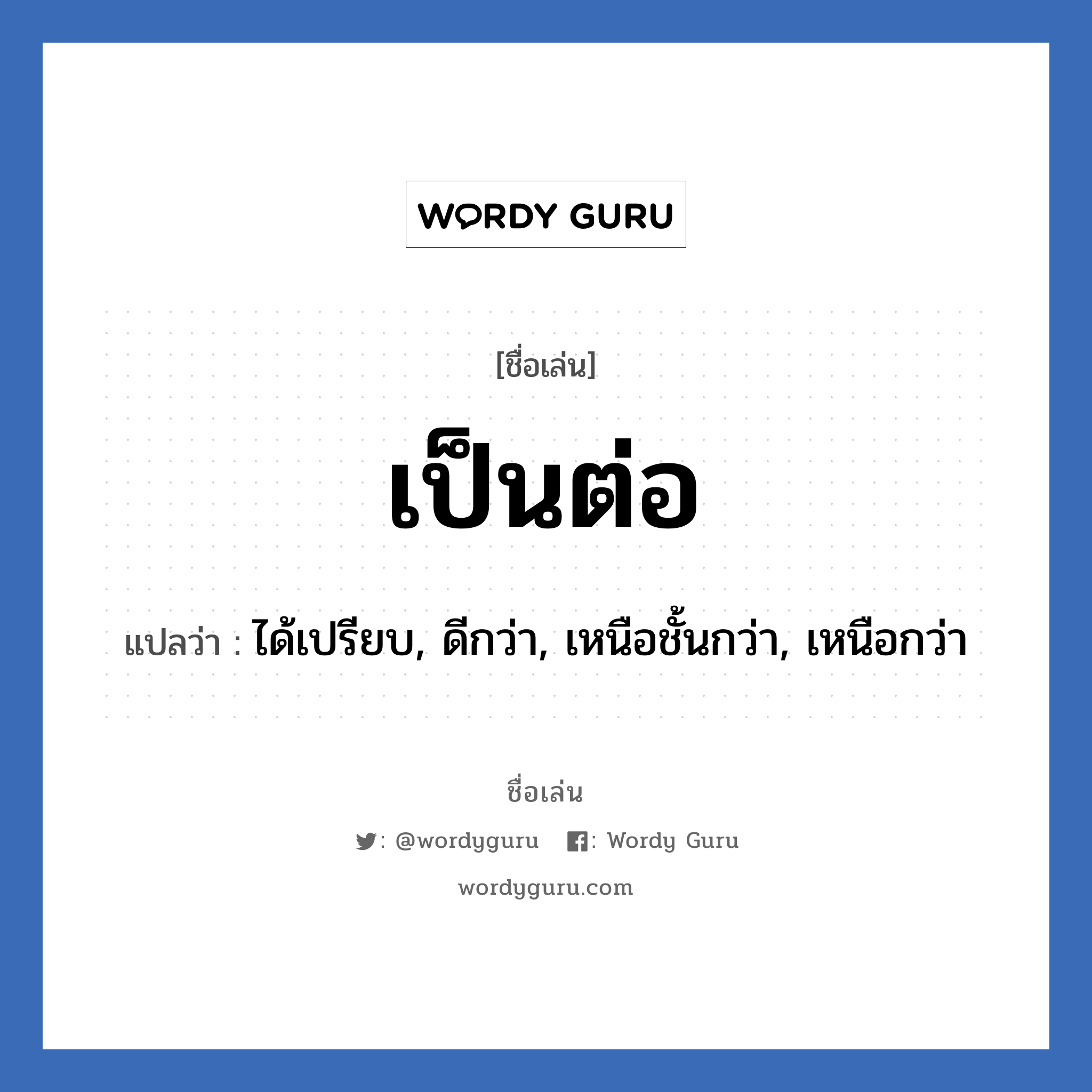 เป็นต่อ แปลว่า? วิเคราะห์ชื่อ เป็นต่อ, ชื่อเล่น เป็นต่อ แปลว่า ได้เปรียบ, ดีกว่า, เหนือชั้นกว่า, เหนือกว่า