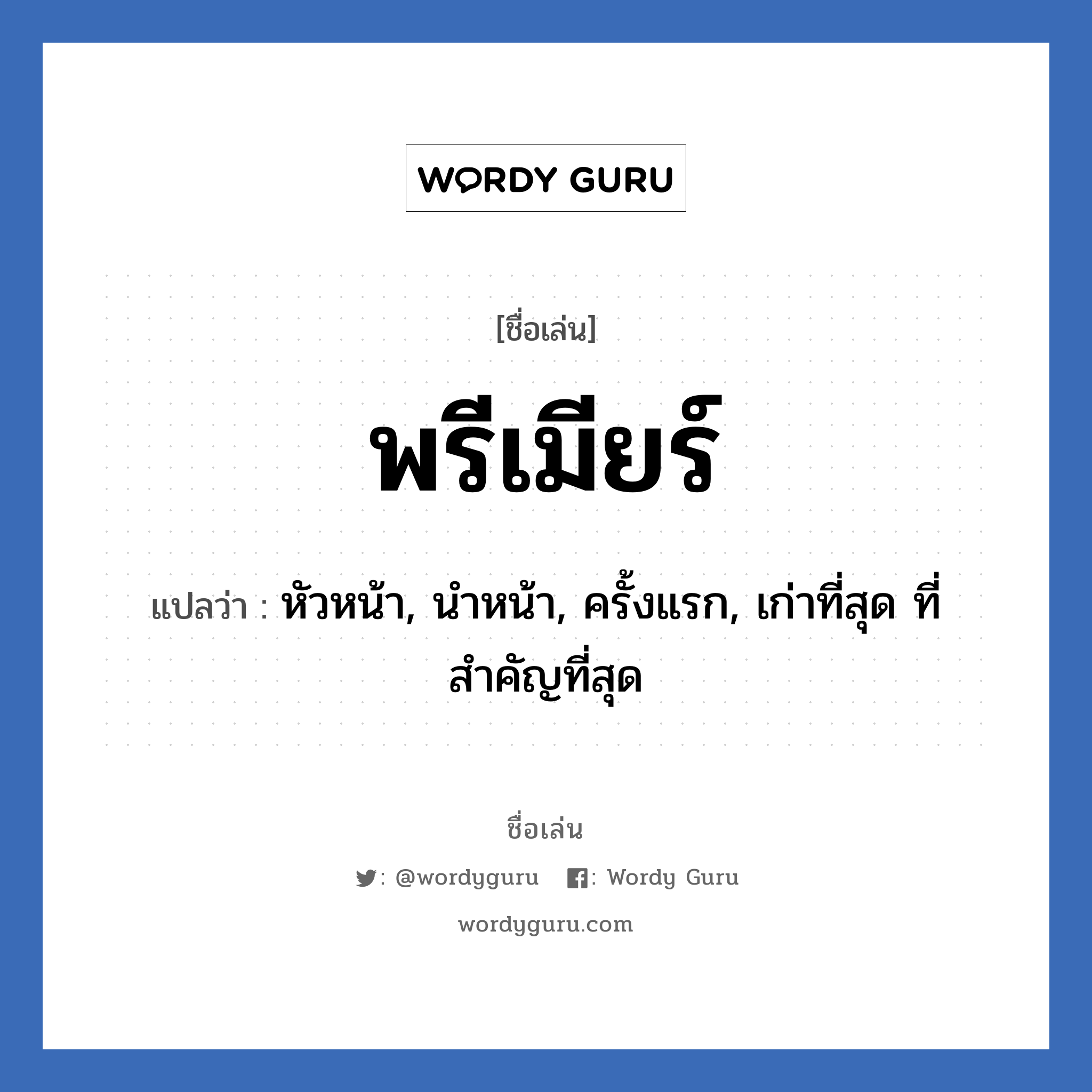 พรีเมียร์ แปลว่า? วิเคราะห์ชื่อ พรีเมียร์, ชื่อเล่น พรีเมียร์ แปลว่า หัวหน้า, นำหน้า, ครั้งแรก, เก่าที่สุด ที่สำคัญที่สุด