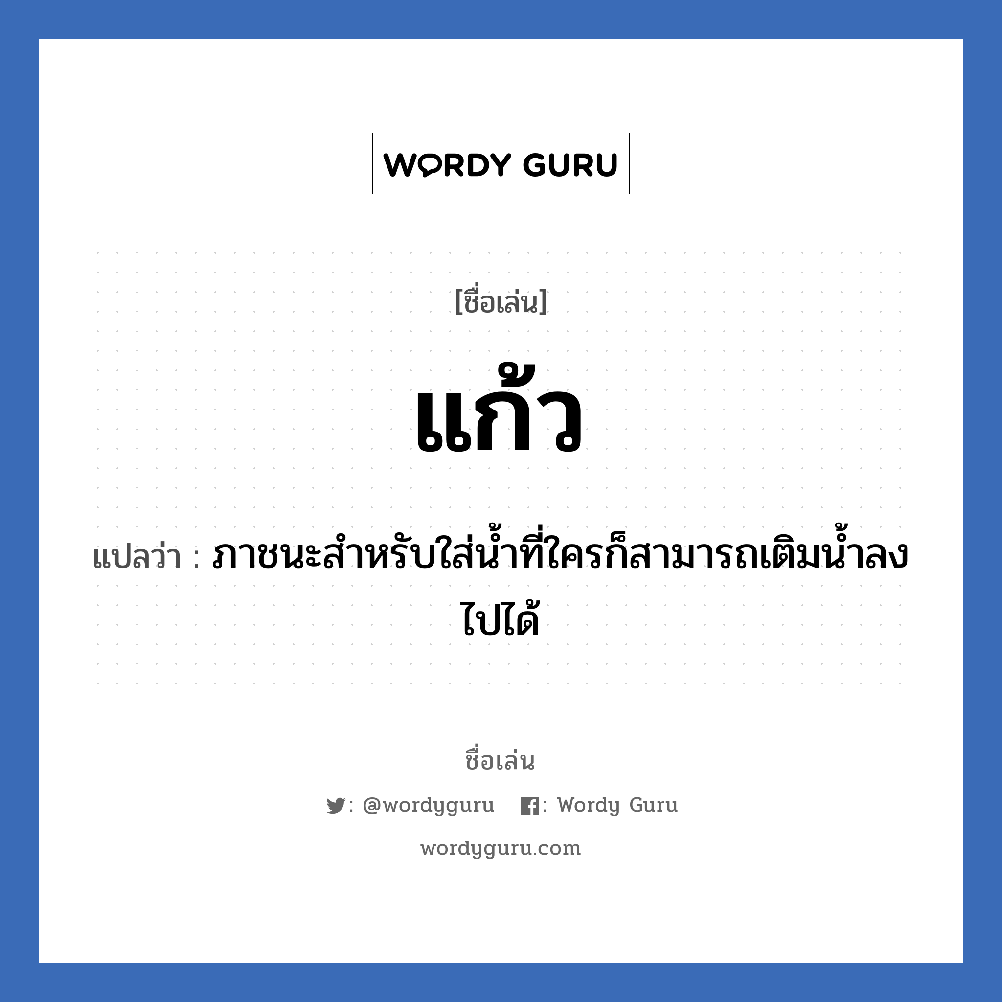 แก้ว แปลว่า? วิเคราะห์ชื่อ แก้ว, ชื่อเล่น แก้ว แปลว่า ภาชนะสำหรับใส่น้ำที่ใครก็สามารถเติมน้ำลงไปได้