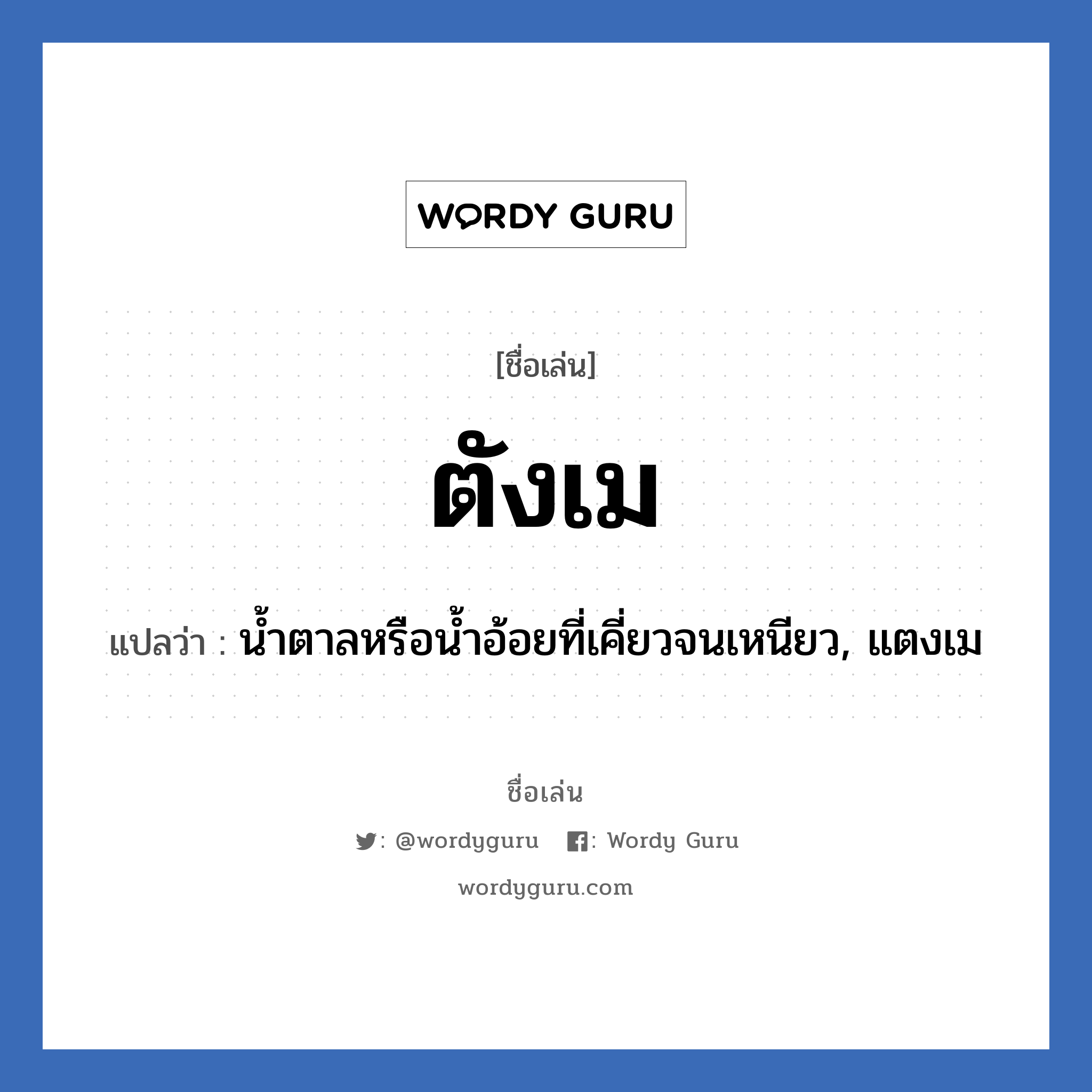 ตังเม แปลว่า? วิเคราะห์ชื่อ ตังเม, ชื่อเล่น ตังเม แปลว่า น้ำตาลหรือน้ำอ้อยที่เคี่ยวจนเหนียว, แตงเม