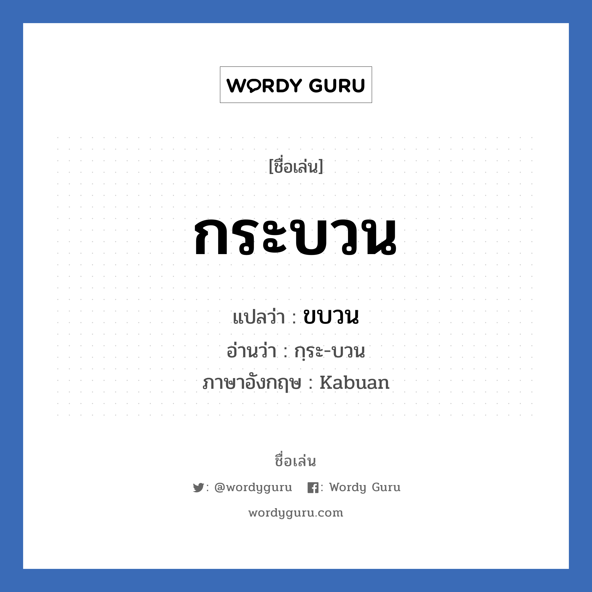 กระบวน แปลว่า? วิเคราะห์ชื่อ กระบวน, ชื่อเล่น กระบวน แปลว่า ขบวน อ่านว่า กฺระ-บวน ภาษาอังกฤษ Kabuan เพศ เหมาะกับ ผู้ชาย, ลูกชาย