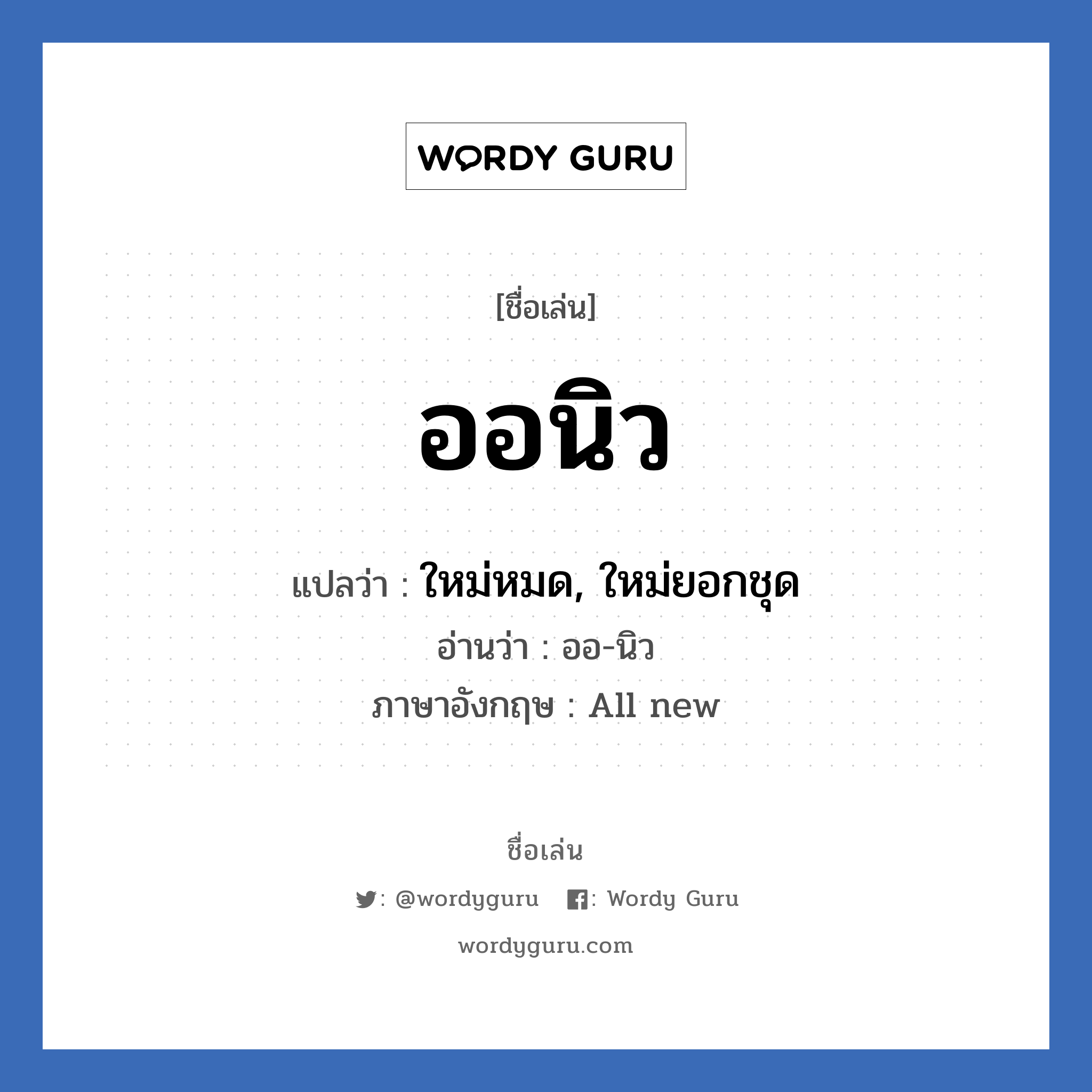 ออนิว แปลว่า? วิเคราะห์ชื่อ ออนิว, ชื่อเล่น ออนิว แปลว่า ใหม่หมด, ใหม่ยอกชุด อ่านว่า ออ-นิว ภาษาอังกฤษ All new เพศ เหมาะกับ ผู้ชาย, ลูกชาย