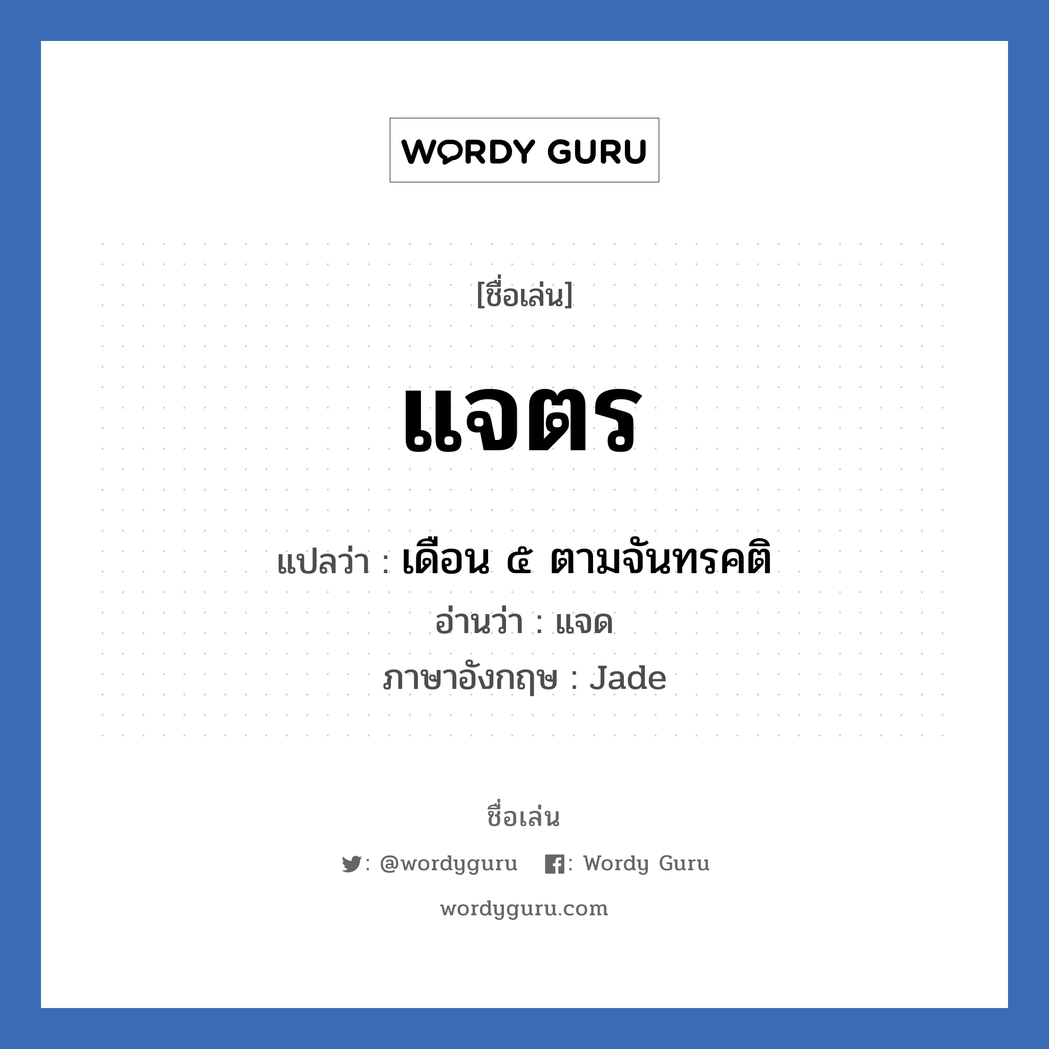 แจตร แปลว่า? วิเคราะห์ชื่อ แจตร, ชื่อเล่น แจตร แปลว่า เดือน ๕ ตามจันทรคติ อ่านว่า แจด ภาษาอังกฤษ Jade เพศ เหมาะกับ ผู้ชาย, ลูกชาย