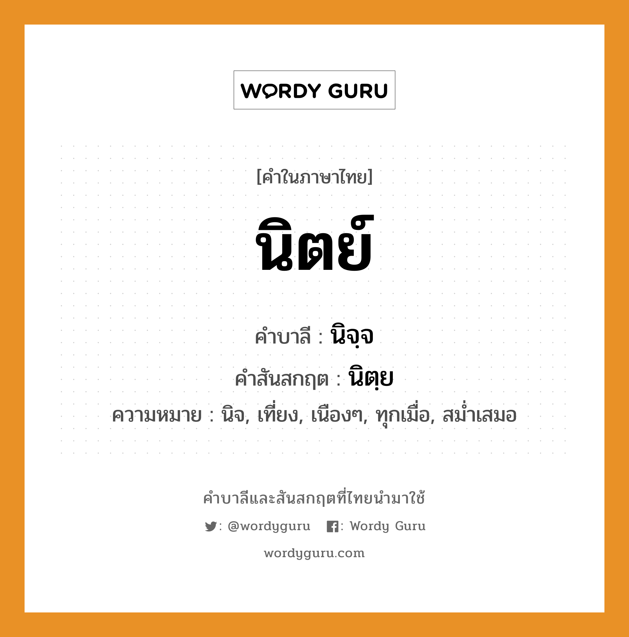 นิตย์ บาลี สันสกฤต?, คำบาลีและสันสกฤต นิตย์ คำในภาษาไทย นิตย์ คำบาลี นิจฺจ คำสันสกฤต นิตฺย ความหมาย นิจ, เที่ยง, เนืองๆ, ทุกเมื่อ, สม่ำเสมอ