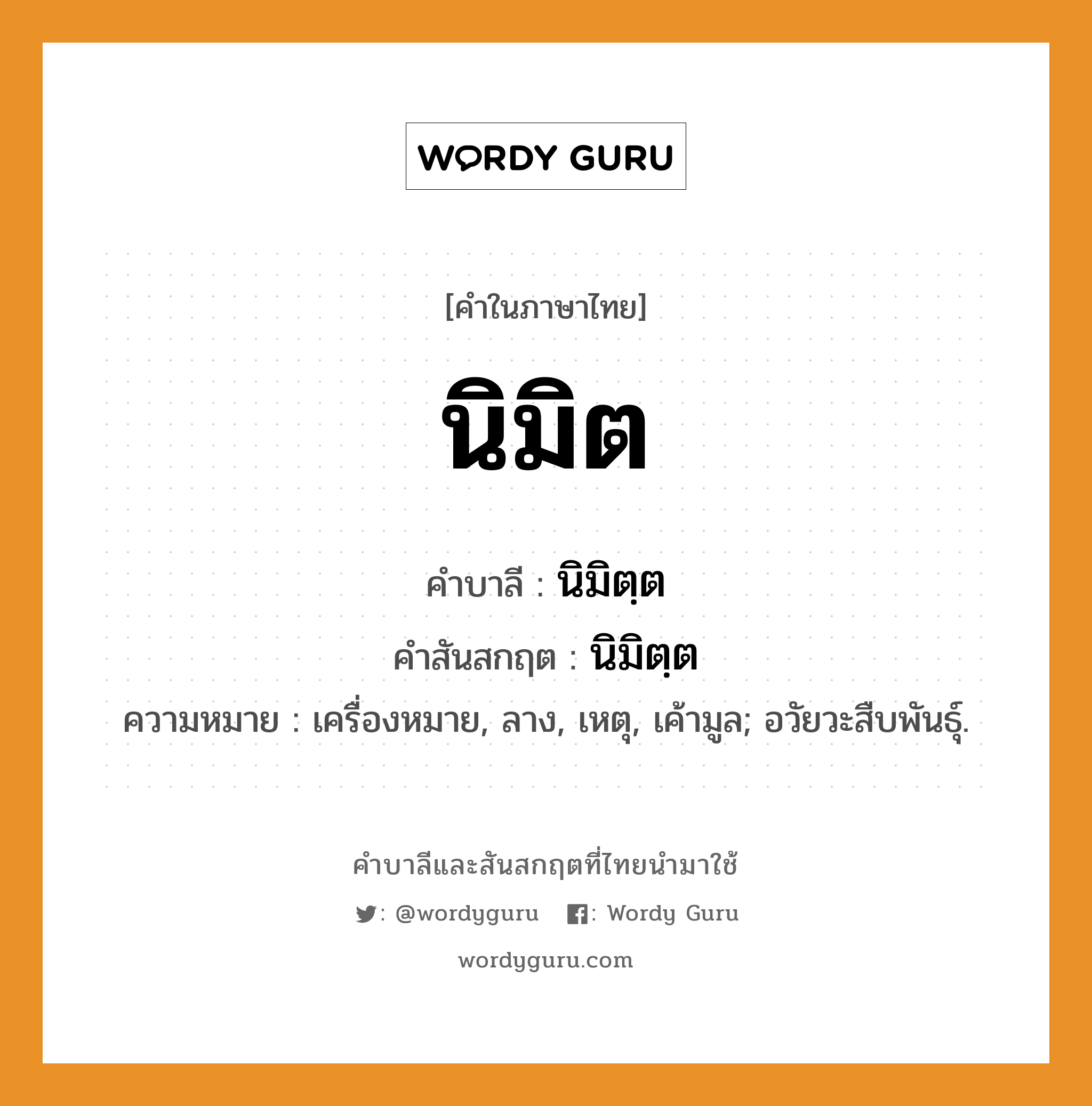 นิมิต บาลี สันสกฤต?, คำบาลีและสันสกฤต นิมิต คำในภาษาไทย นิมิต คำบาลี นิมิตฺต คำสันสกฤต นิมิตฺต ความหมาย เครื่องหมาย, ลาง, เหตุ, เค้ามูล; อวัยวะสืบพันธุ์.